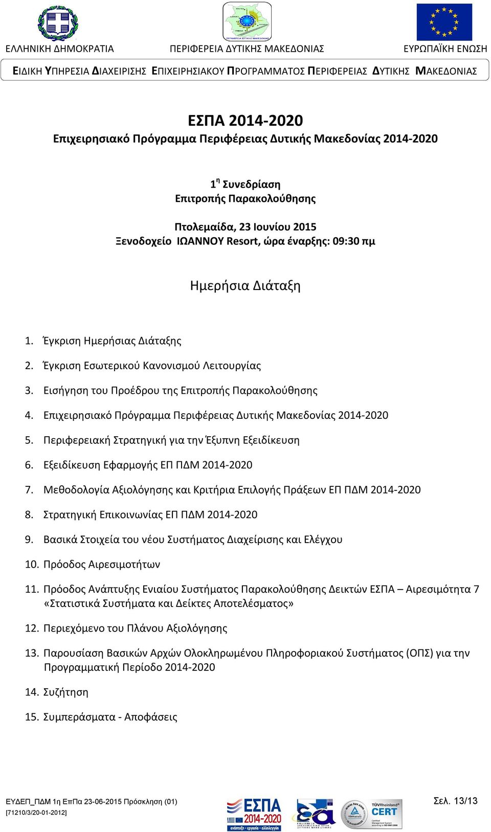 Περιφερειακή Στρατηγική για την Έξυπνη Εξειδίκευση 6. Εξειδίκευση Εφαρμογή ΕΠ ΠΔΜ 2014-2020 7. Μεθοδολογία Αξιολόγηση και Κριτήρια Επιλογή Πράξεων ΕΠ ΠΔΜ 2014-2020 8.