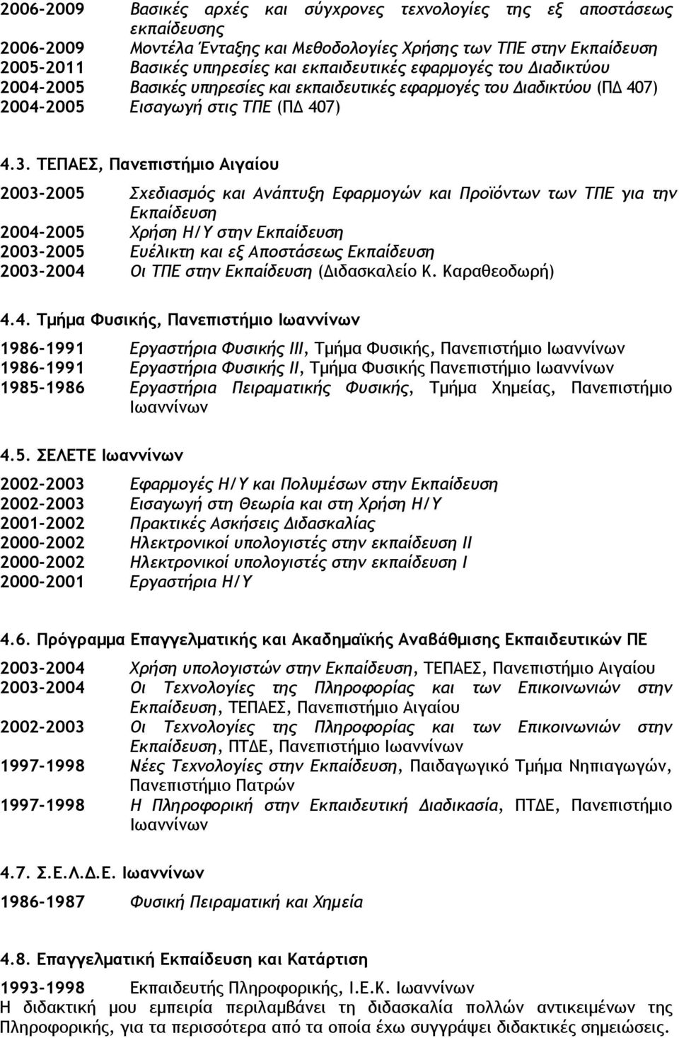 ΤΕΠΑΕΣ, Πανεπιστήμιο Αιγαίου 2003-2005 Σχεδιασμός και Ανάπτυξη Εφαρμογών και Προϊόντων των ΤΠΕ για την Εκπαίδευση 2004-2005 Χρήση Η/Υ στην Εκπαίδευση 2003-2005 Ευέλικτη και εξ Αποστάσεως Εκπαίδευση