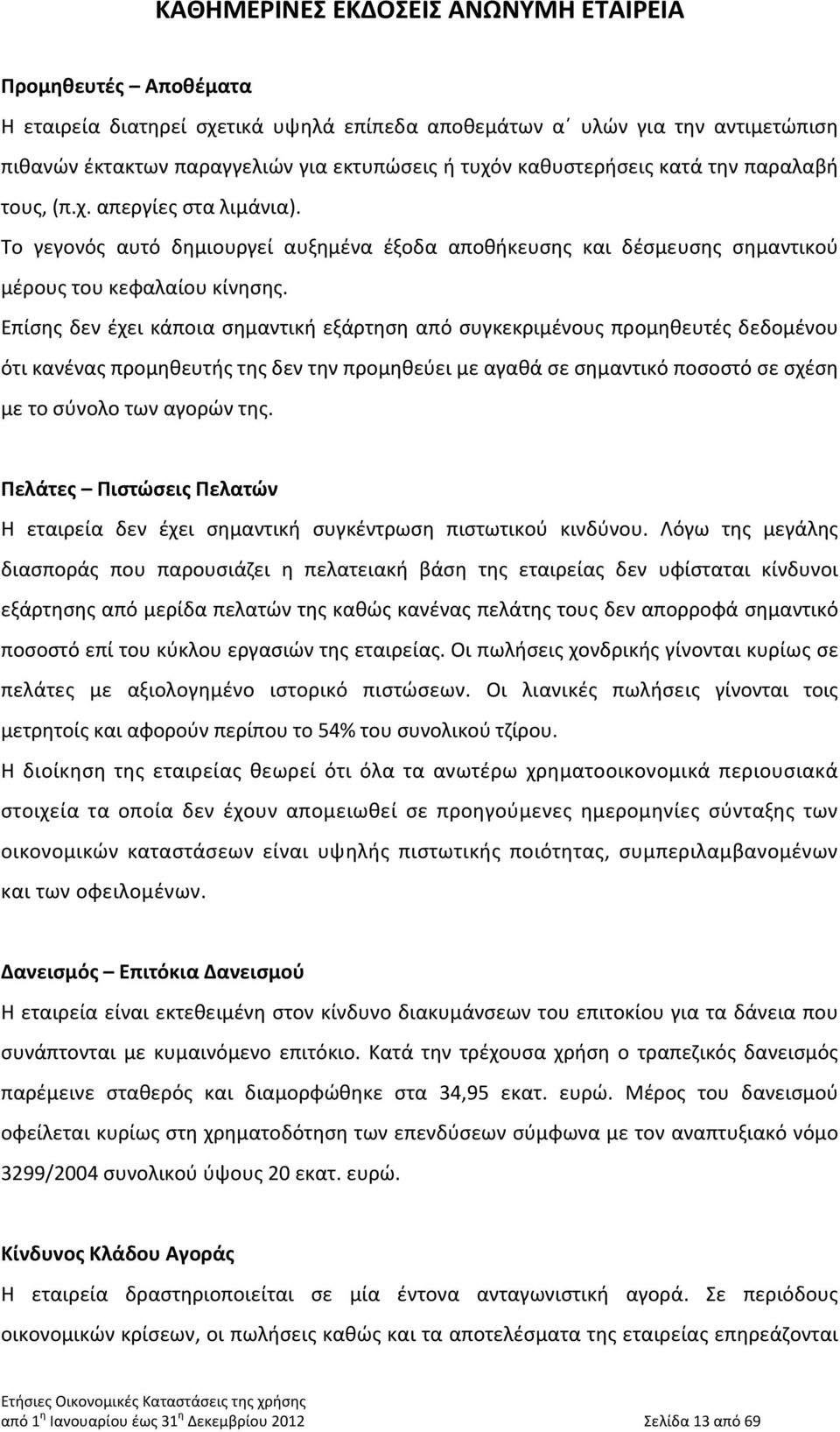 Επίσης δεν έχει κάποια σημαντική εξάρτηση από συγκεκριμένους προμηθευτές δεδομένου ότι κανένας προμηθευτής της δεν την προμηθεύει με αγαθά σε σημαντικό ποσοστό σε σχέση με το σύνολο των αγορών της.