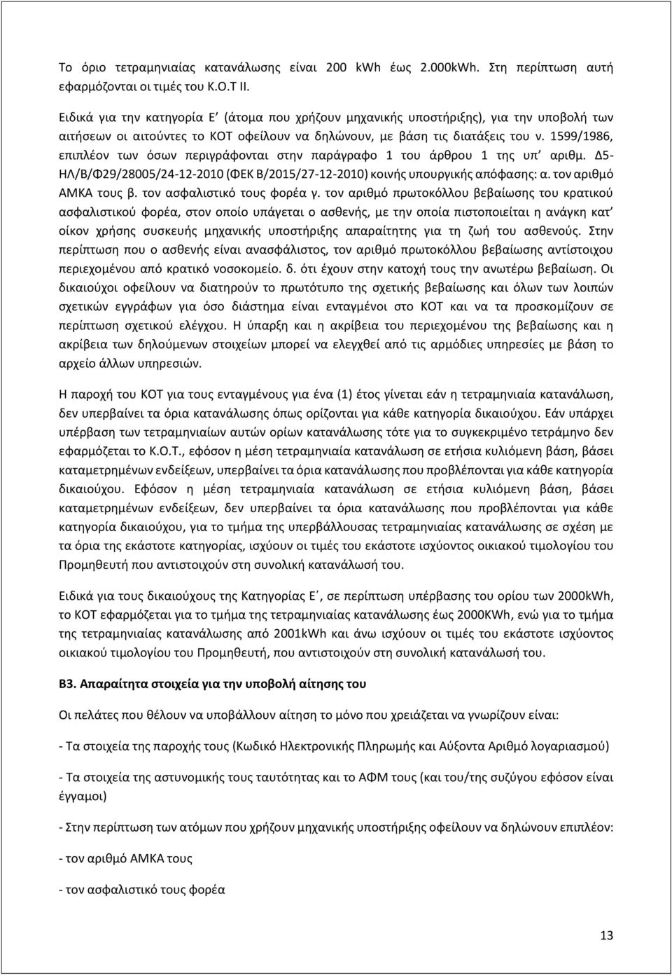 1599/1986, επιπλέον των όσων περιγράφονται στην παράγραφο 1 του άρθρου 1 της υπ αριθμ. Δ5- ΗΛ/Β/Φ29/28005/24-12-2010 (ΦΕΚ Β/2015/27-12-2010) κοινής υπουργικής απόφασης: α. τον αριθμό ΑΜΚΑ τους β.