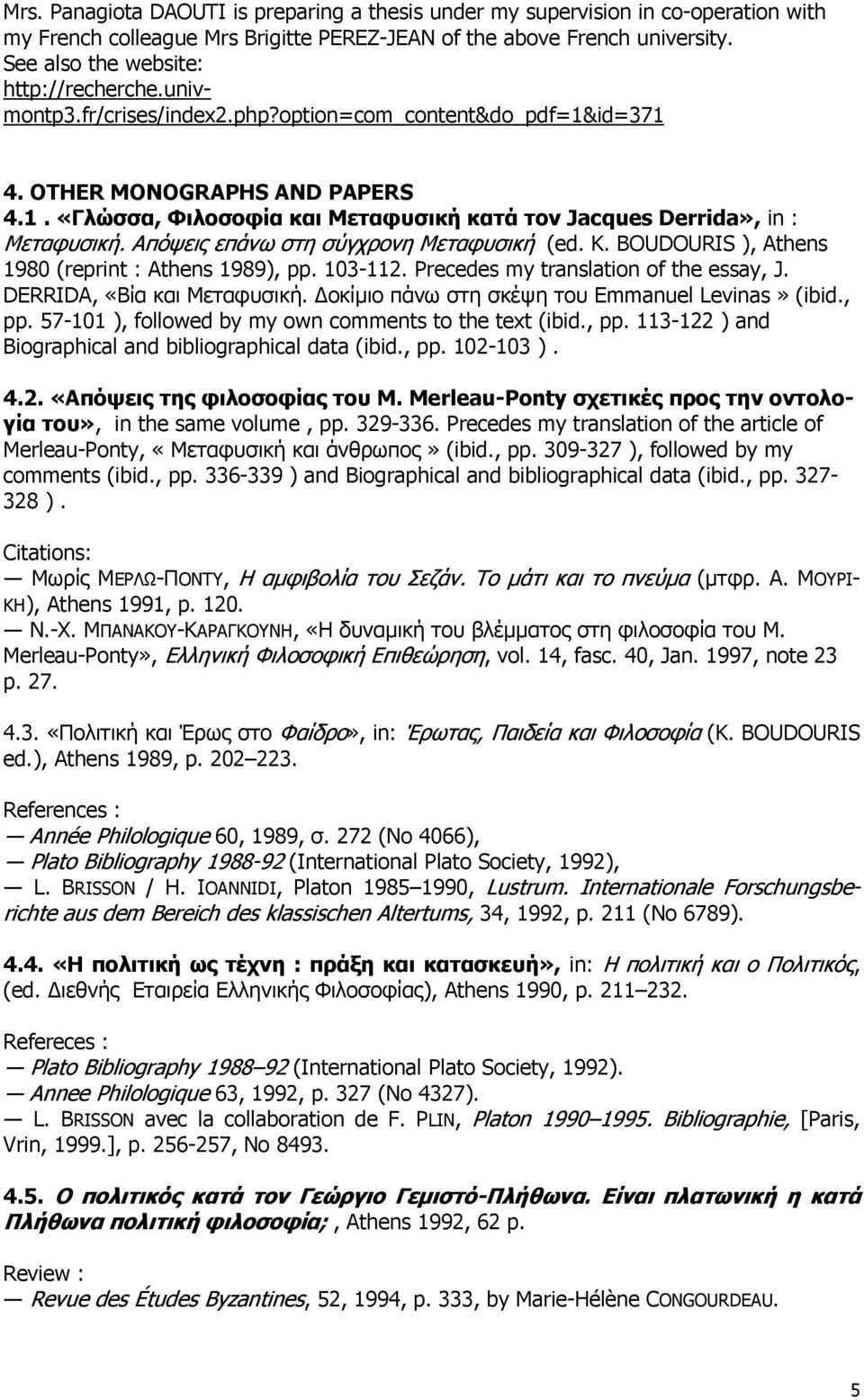Aπόψεις επάνω στη σύγχρονη Mεταφυσική (ed. K. BOUDOURIS ), Athens 1980 (reprint : Athens 1989), pp. 103-112. Precedes my translation of the essay, J. DERRIDA, «Bία και Mεταφυσική.