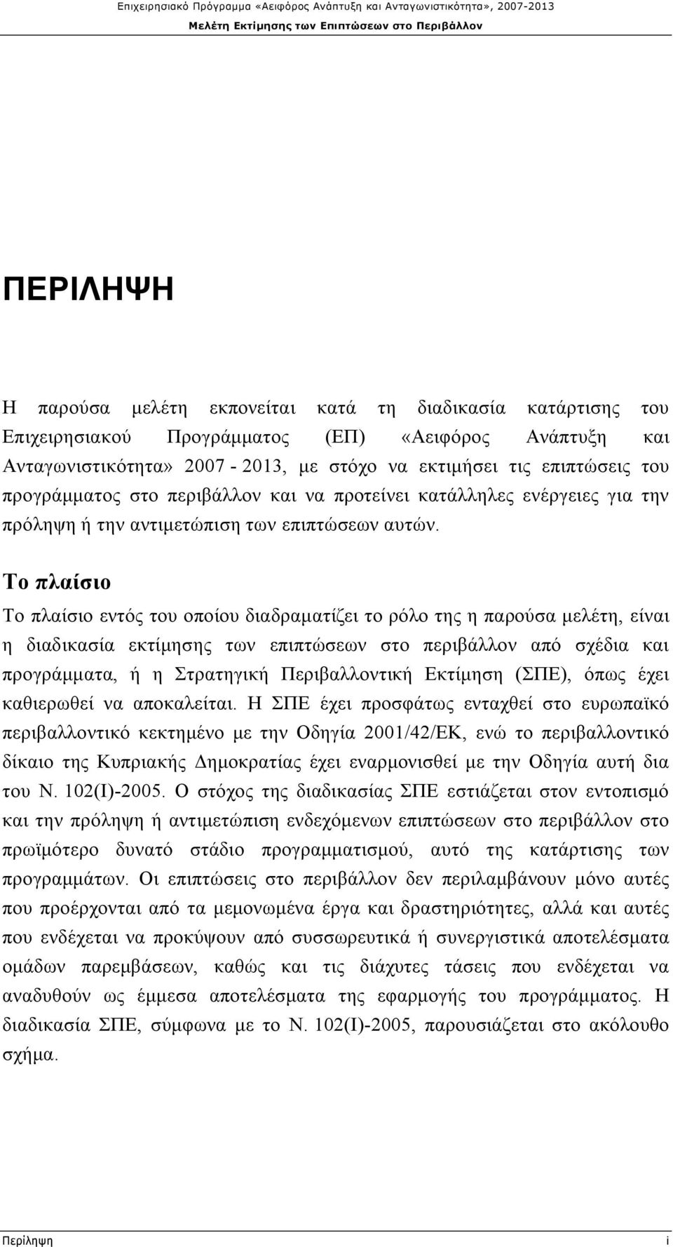 Το πλαίσιο Το πλαίσιο εντός του οποίου διαδραματίζει το ρόλο της η παρούσα μελέτη, είναι η διαδικασία εκτίμησης των επιπτώσεων στο περιβάλλον από σχέδια και προγράμματα, ή η Στρατηγική Περιβαλλοντική