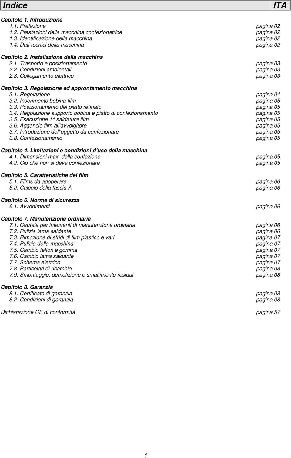 Regolazione ed approntamento macchina 3.1. Regolazione pagina 04 3.2. Inserimento bobina film pagina 05 3.3. Posizionamento del piatto retinato pagina 05 3.4. Regolazione supporto bobina e piatto di confezionamento pagina 05 3.