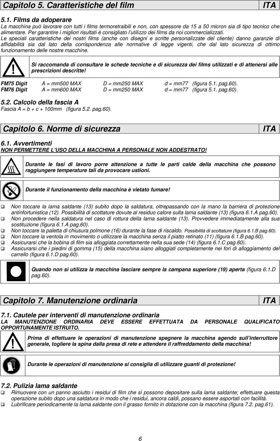 Le speciali caratteristiche dei nostri films (anche con disegni e scritte personalizzate del cliente) danno garanzie di affidabilità sia dal lato della corrispondenza alle normative di legge vigenti,