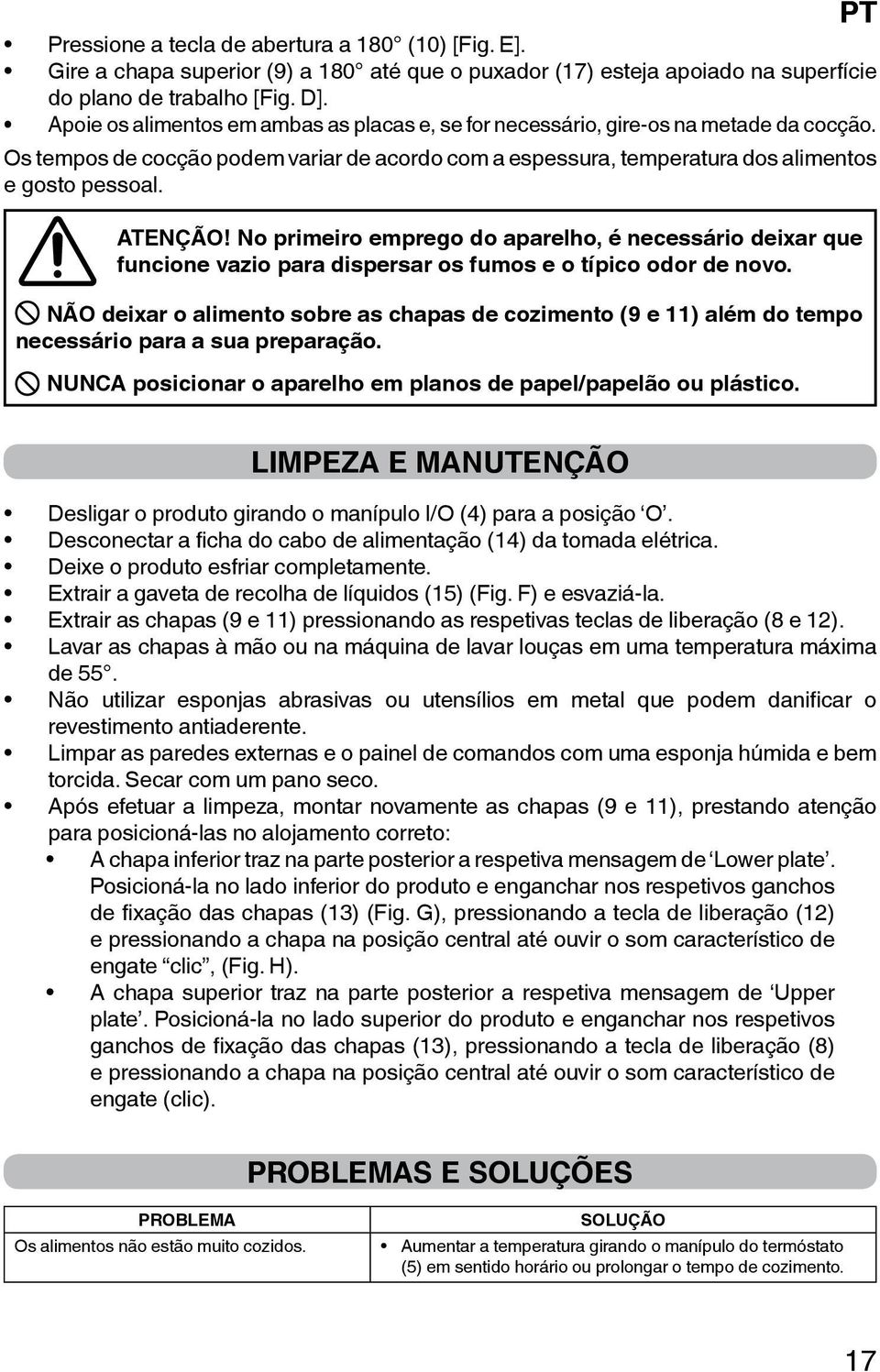 No primeiro emprego do aparelho, é necessário deixar que funcione vazio para dispersar os fumos e o típico odor de novo.