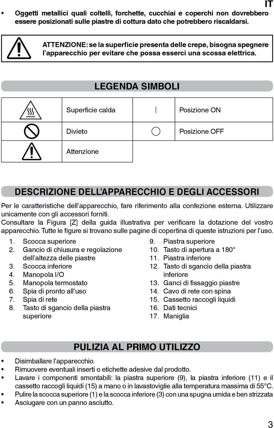 LEGENDA SIMBOLI Superficie calda Posizione ON Divieto Posizione OFF Attenzione DESCRIZIONE DELL APPARECCHIO E DEGLI ACCESSORI Per le caratteristiche dell apparecchio, fare riferimento alla confezione