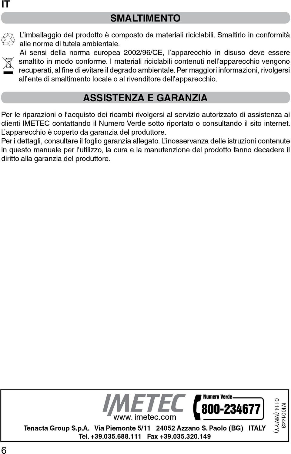 I materiali riciclabili contenuti nell apparecchio vengono recuperati, al fine di evitare il degrado ambientale.