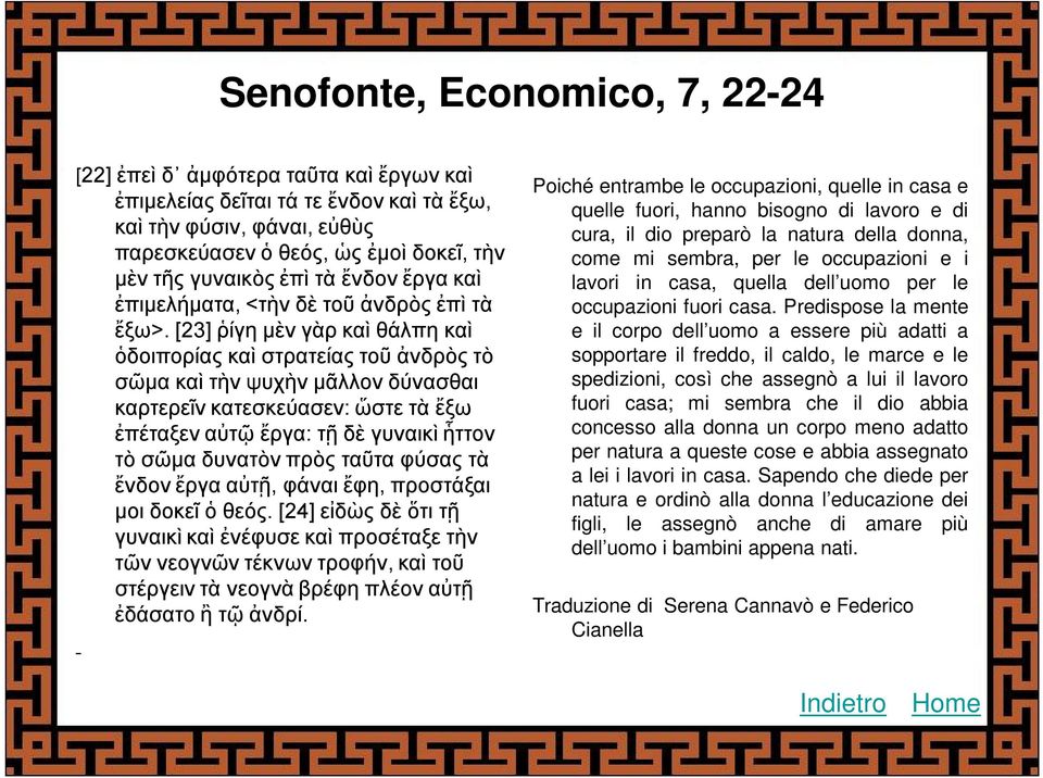 [23] ῥίγη μὲν γὰρ καὶ θάλπη καὶ ὁδοιπορίας καὶ στρατείας τοῦ ἀνδρὸς τὸ σῶμα καὶ τὴν ψυχὴν μᾶλλον δύνασθαι καρτερεῖν κατεσκεύασεν: ὥστε τὰ ἔξω ἐπέταξεν αὐτῷ ἔργα: τῇ δὲ γυναικὶ ἧττον τὸ σῶμα δυνατὸν