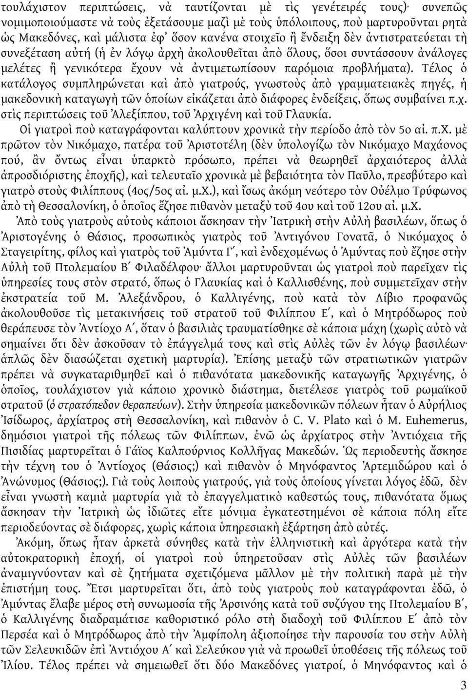 Τέλος ὁ κατάλογος συμπληρώνεται καὶ ἀπὸ γιατρούς, γνωστοὺς ἀπὸ γραμματειακὲς πηγές, ἡ μακεδονικὴ καταγωγὴ τῶν ὁποίων εἰκάζεται ἀπὸ διάφορες ἐνδείξεις, ὅπως συμβαίνει π.χ.