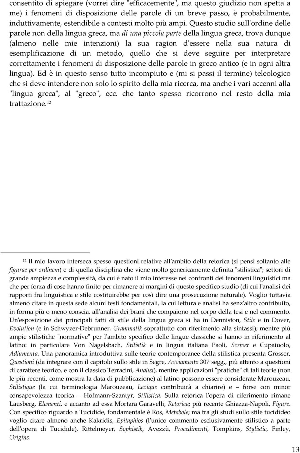 Questo studio sull'ordine delle parole non della lingua greca, ma di una piccola parte della lingua greca, trova dunque (almeno nelle mie intenzioni) la sua ragion d'essere nella sua natura di