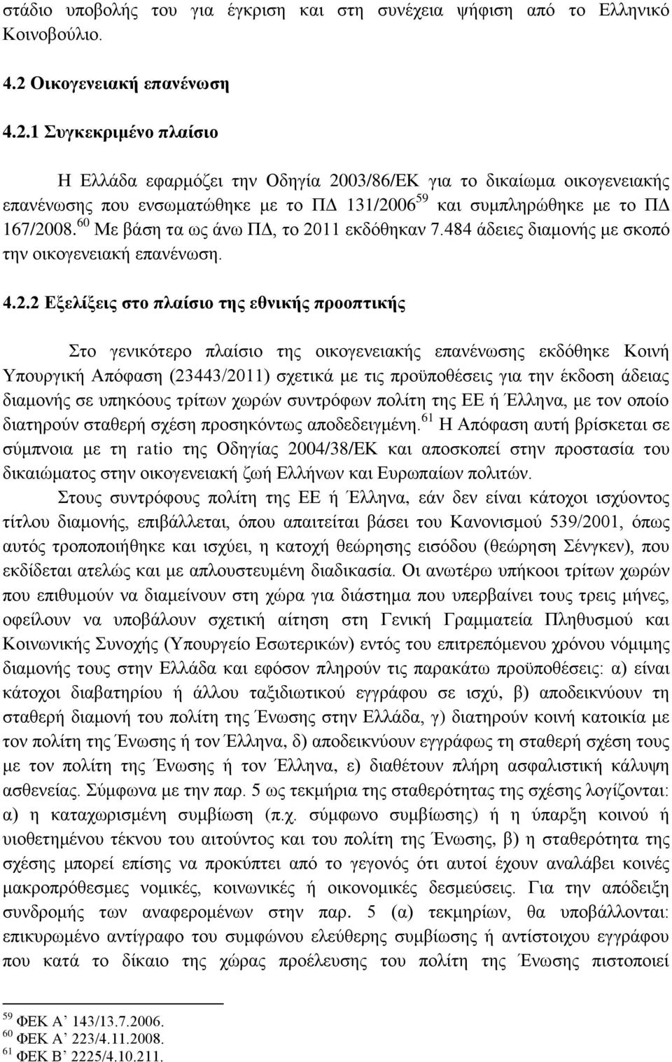 1 Συγκεκριμένο πλαίσιο Η Ελλάδα εφαρμόζει την Οδηγία 2003/86/EΚ για το δικαίωμα οικογενειακής επανένωσης που ενσωματώθηκε με το ΠΔ 131/2006 59 και συμπληρώθηκε με το ΠΔ 167/2008.