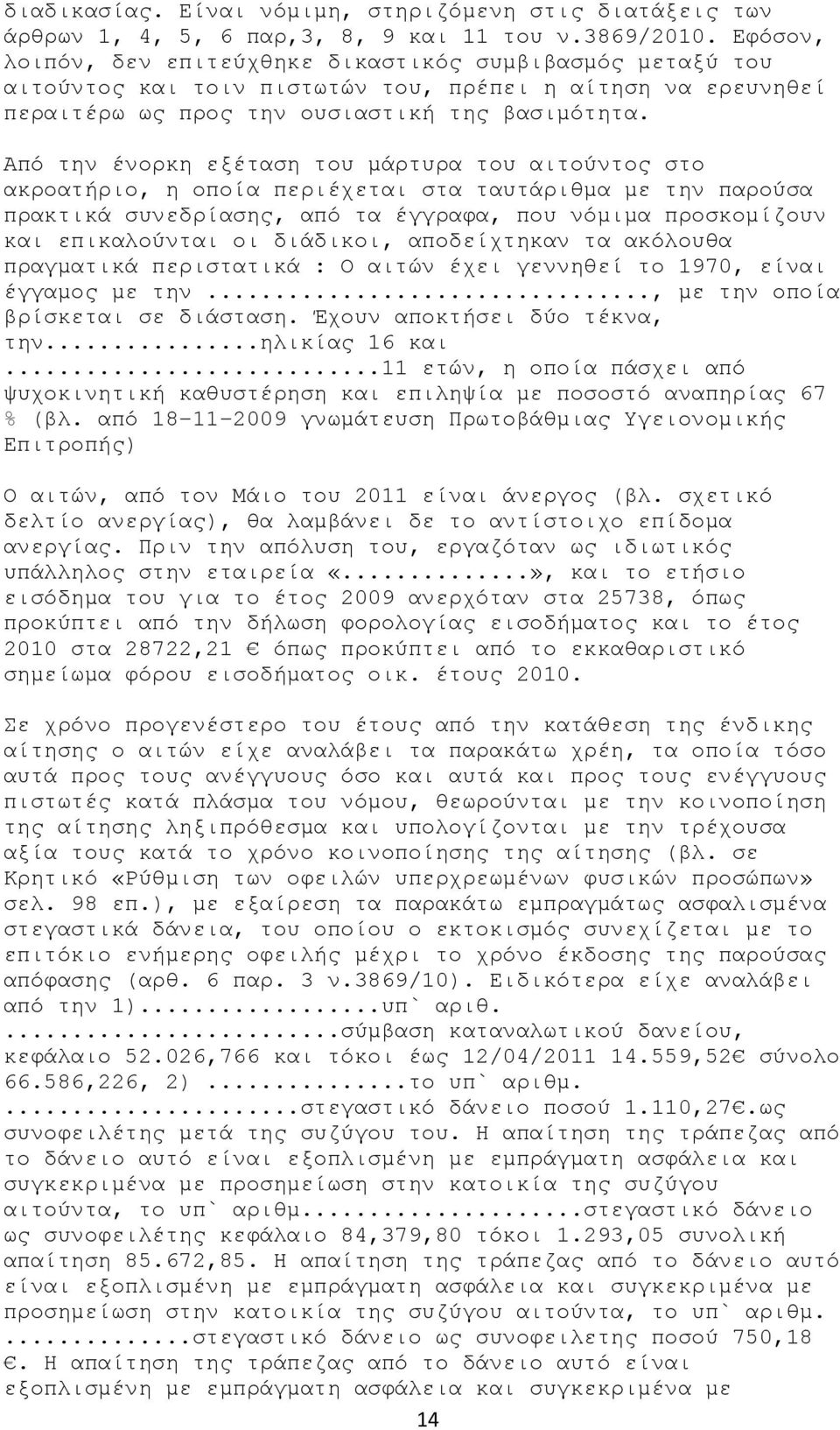 Από την ένορκη εξέταση του μάρτυρα του αιτούντος στο ακροατήριο, η οποία περιέχεται στα ταυτάριθμα με την παρούσα πρακτικά συνεδρίασης, από τα έγγραφα, που νόμιμα προσκομίζουν και επικαλούνται οι