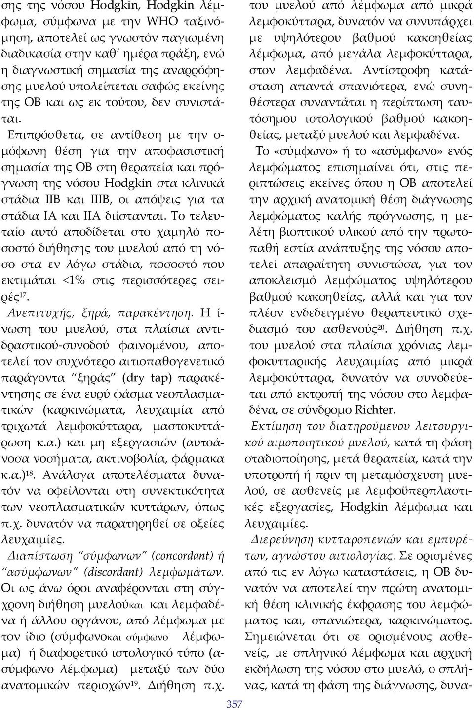 Επιπρόσθετα, σε αντίθεση με την ο μόφωνη θέση για την αποφασιστική σημασία της ΟΒ στη θεραπεία και πρόγνωση της νόσου Ηodgkin στα κλινικά στάδια ΙΙΒ και ΙΙΙΒ, οι απόψεις για τα στάδια ΙΑ και ΙΙΑ