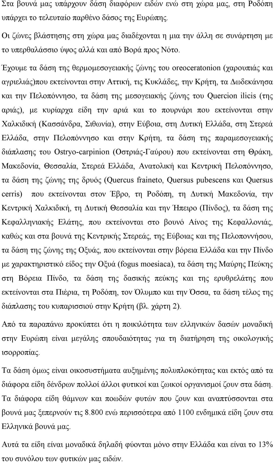 Έχουμε τα δάση της θερμομεσογειακής ζώνης του oreoceratonion (χαρουπιάς και αγριελιάς)που εκτείνονται στην Αττική, τις Κυκλάδες, την Κρήτη, τα Δωδεκάνησα και την Πελοπόννησο, τα δάση της μεσογειακής