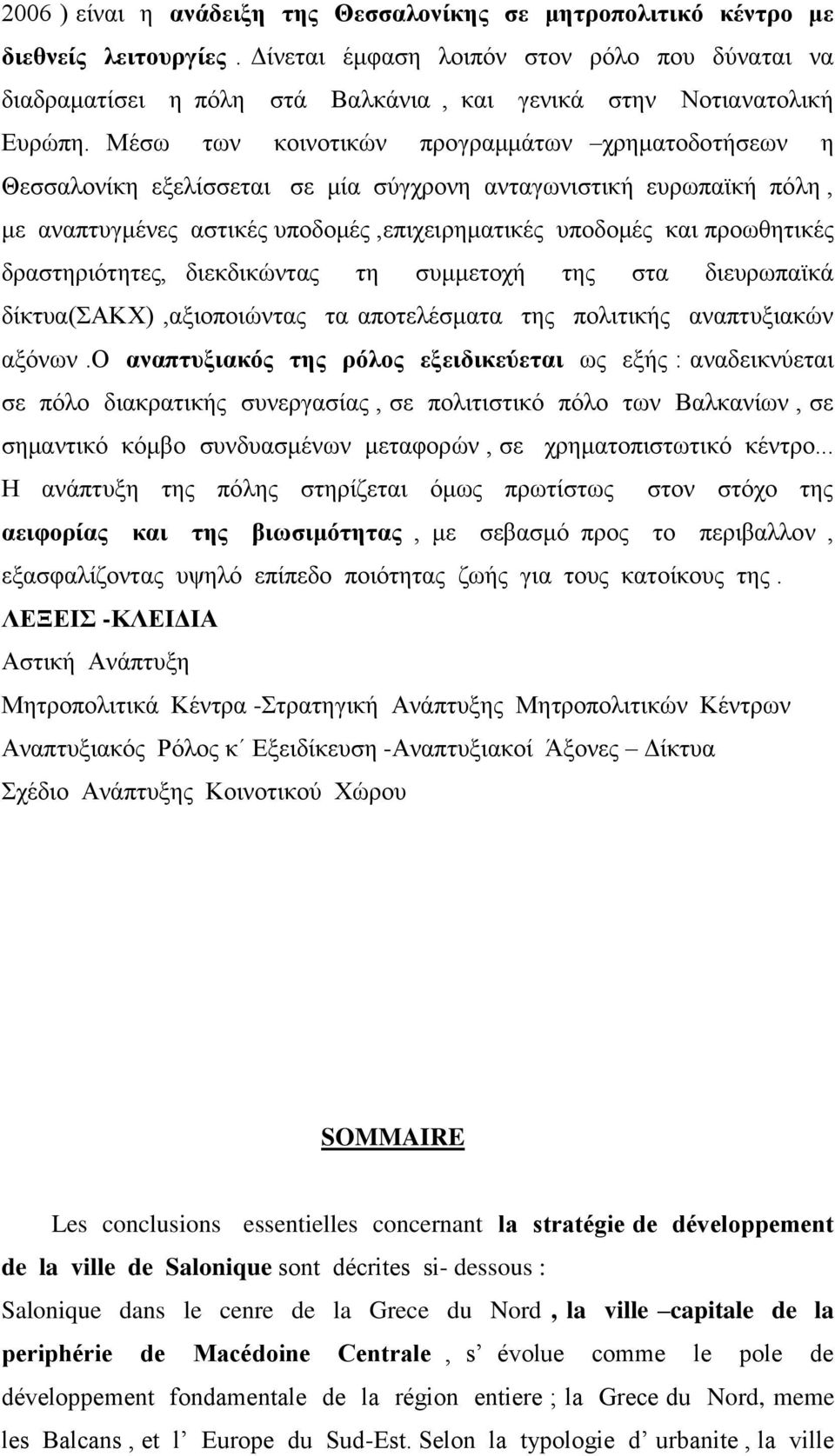 Μέσω των κοινοτικών προγραμμάτων χρηματοδοτήσεων η Θεσσαλονίκη εξελίσσεται σε μία σύγχρονη ανταγωνιστική ευρωπαϊκή πόλη, με αναπτυγμένες αστικές υποδομές,επιχειρηματικές υποδομές και προωθητικές