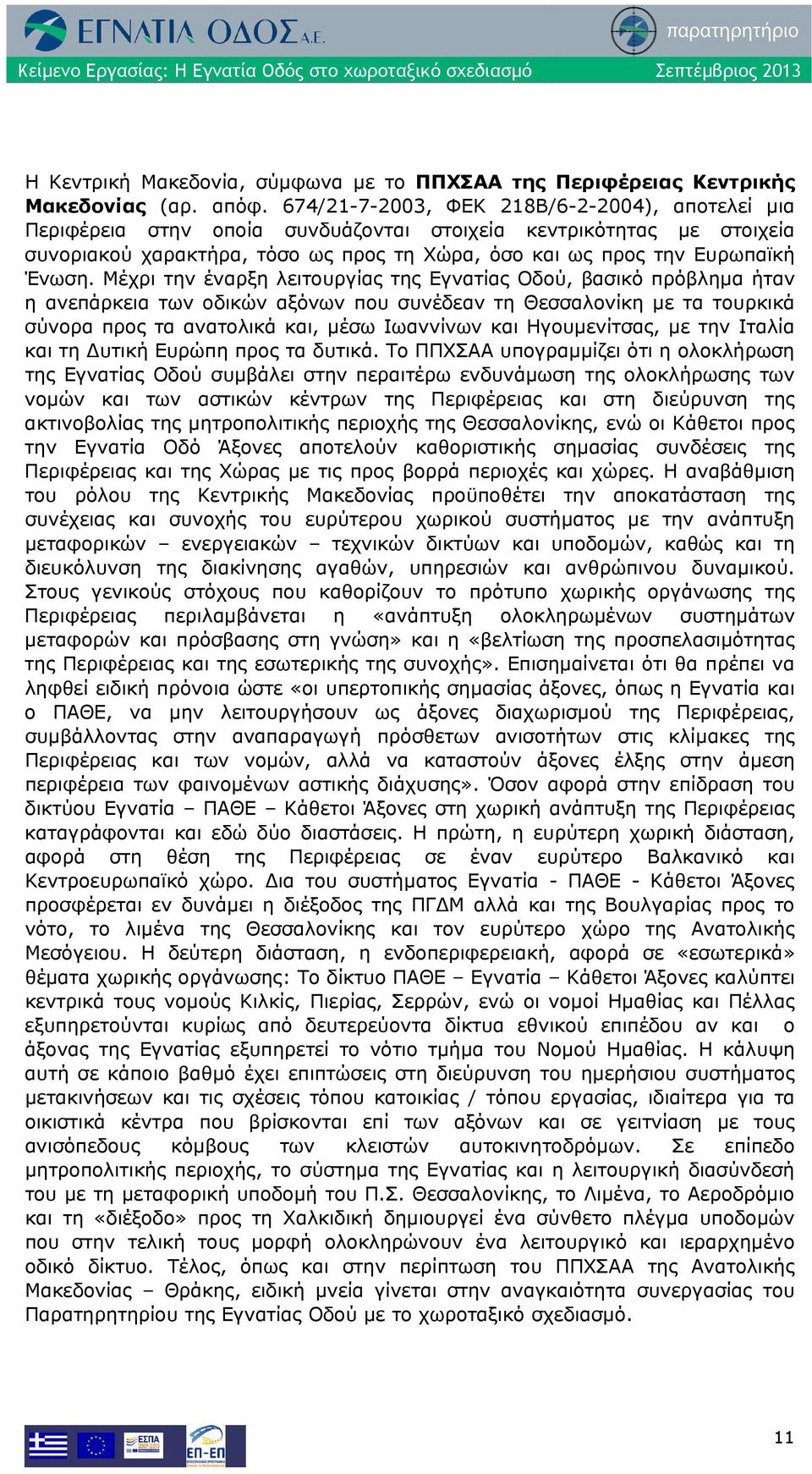 Μέχρι την έναρξη λειτουργίας της Εγνατίας Οδού, βασικό πρόβλημα ήταν η ανεπάρκεια των οδικών αξόνων που συνέδεαν τη Θεσσαλονίκη με τα τουρκικά σύνορα προς τα ανατολικά και, μέσω Ιωαννίνων και