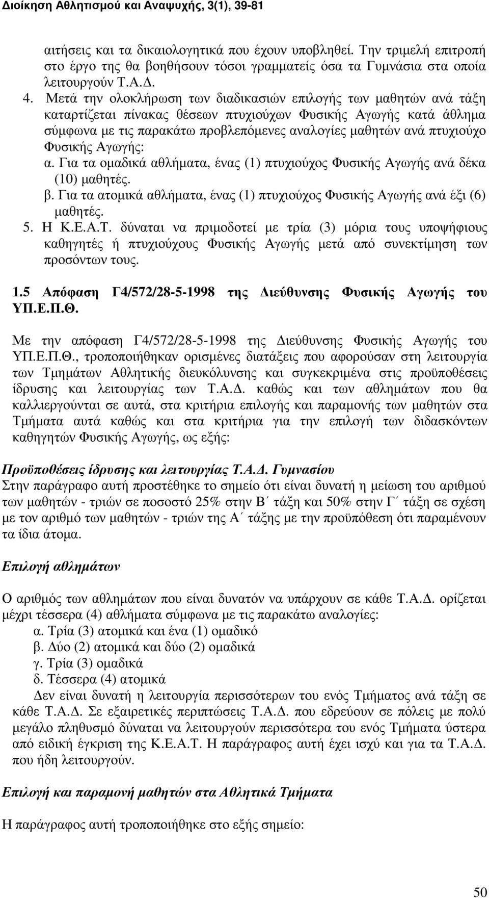 πτυχιούχο Φυσικής Αγωγής: α. Για τα οµαδικά αθλήµατα, ένας (1) πτυχιούχος Φυσικής Αγωγής ανά δέκα (10) µαθητές. β. Για τα ατοµικά αθλήµατα, ένας (1) πτυχιούχος Φυσικής Αγωγής ανά έξι (6) µαθητές. 5.