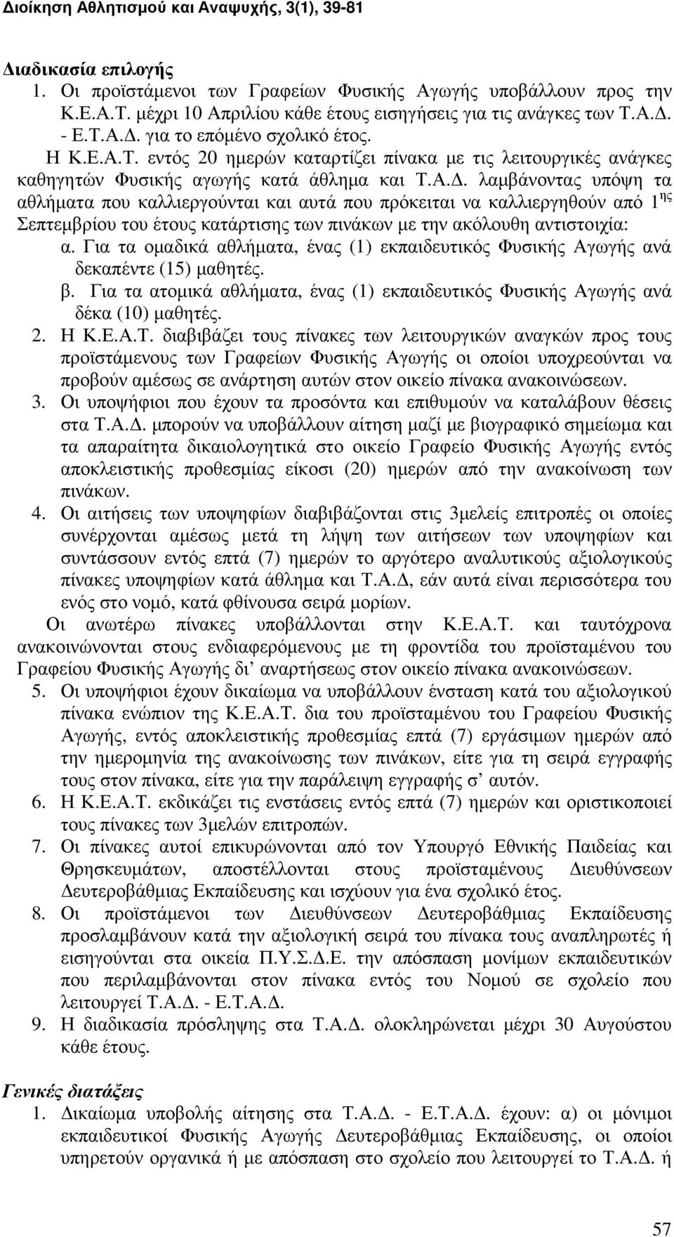 Για τα οµαδικά αθλήµατα, ένας (1) εκπαιδευτικός Φυσικής Αγωγής ανά δεκαπέντε (15) µαθητές. β. Για τα ατοµικά αθλήµατα, ένας (1) εκπαιδευτικός Φυσικής Αγωγής ανά δέκα (10) µαθητές. 2. Η Κ.Ε.Α.Τ.