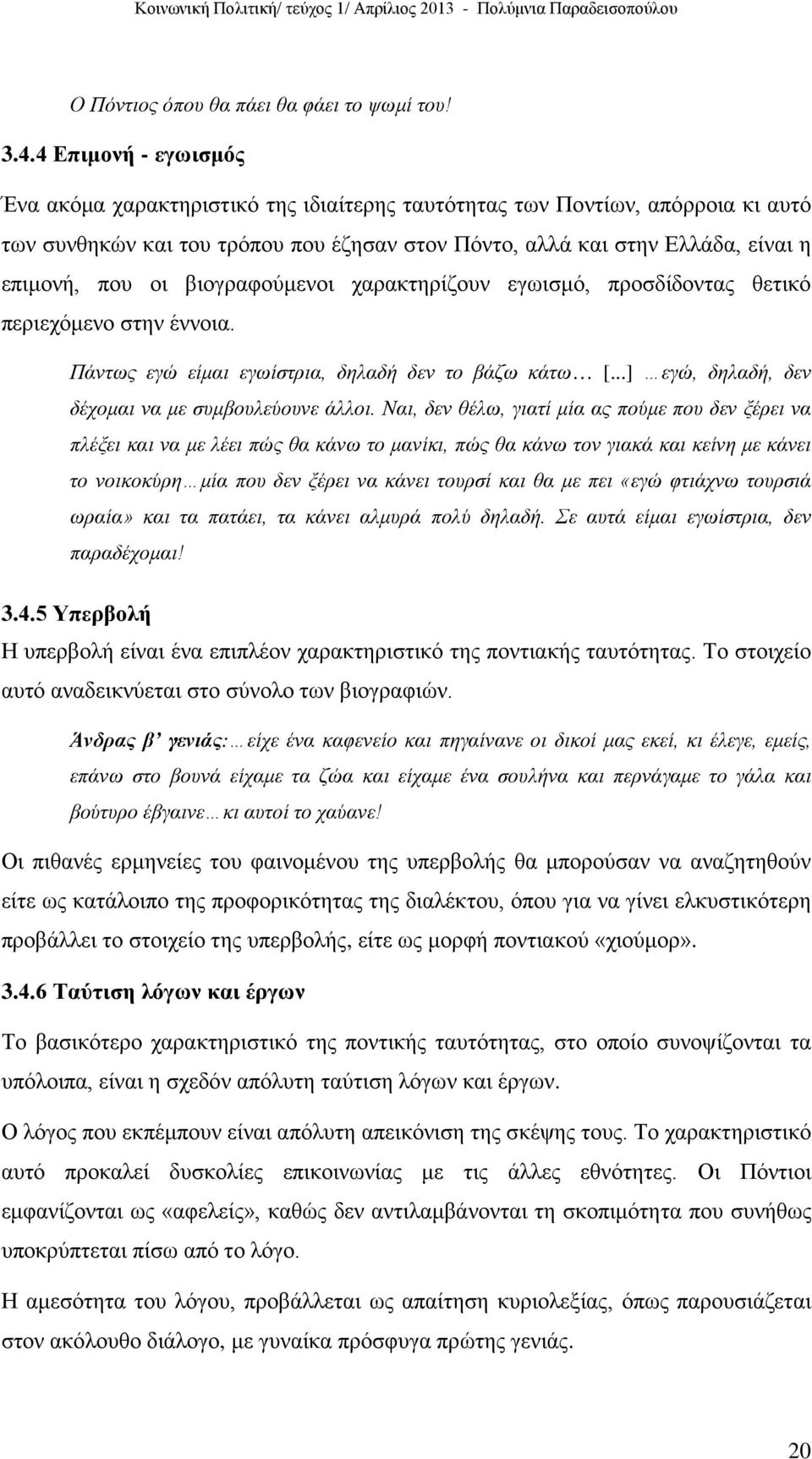 βιογραφούμενοι χαρακτηρίζουν εγωισμό, προσδίδοντας θετικό περιεχόμενο στην έννοια. Πάντως εγώ είμαι εγωίστρια, δηλαδή δεν το βάζω κάτω [...] εγώ, δηλαδή, δεν δέχομαι να με συμβουλεύουνε άλλοι.