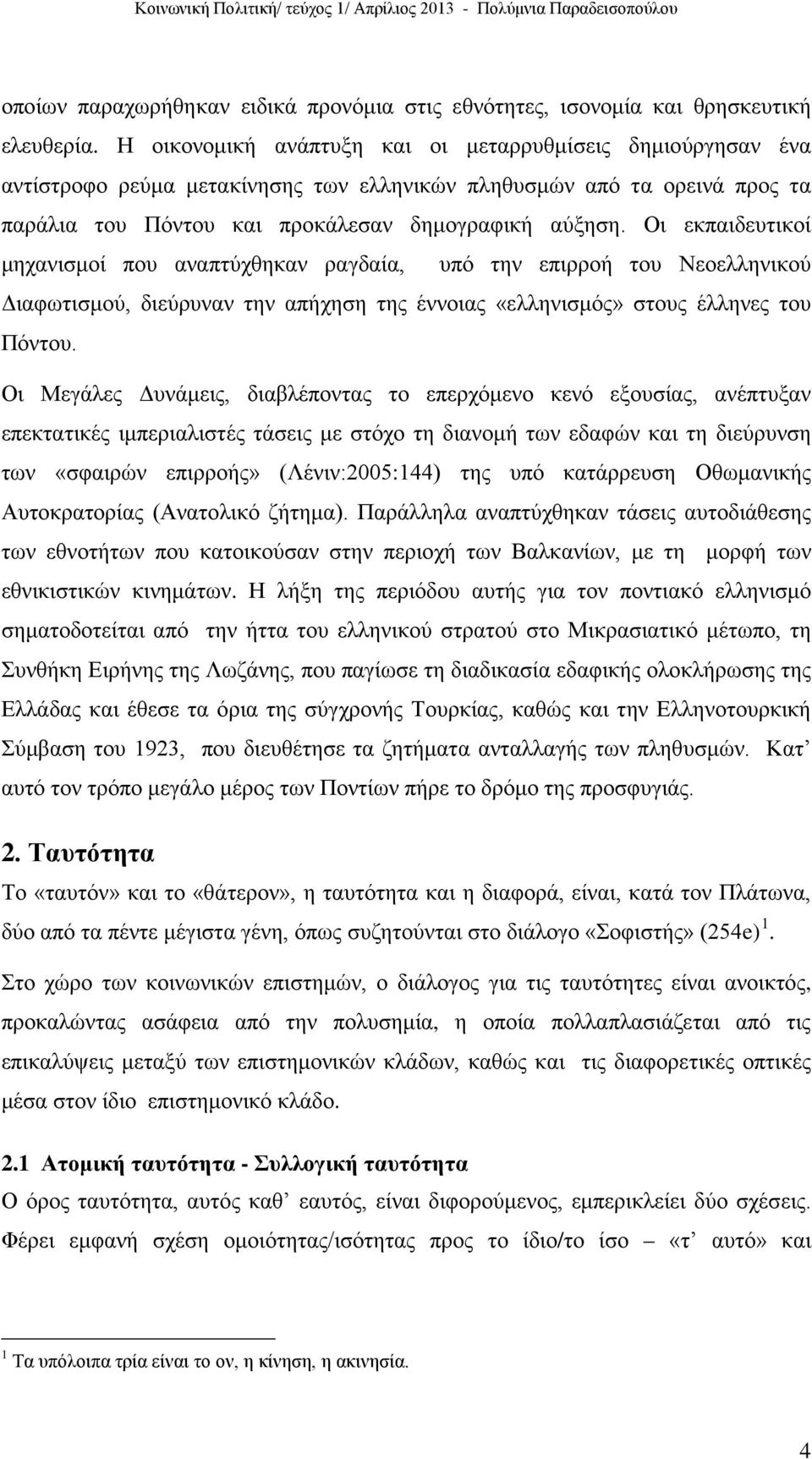 Οι εκπαιδευτικοί μηχανισμοί που αναπτύχθηκαν ραγδαία, υπό την επιρροή του Νεοελληνικού Διαφωτισμού, διεύρυναν την απήχηση της έννοιας «ελληνισμός» στους έλληνες του Πόντου.