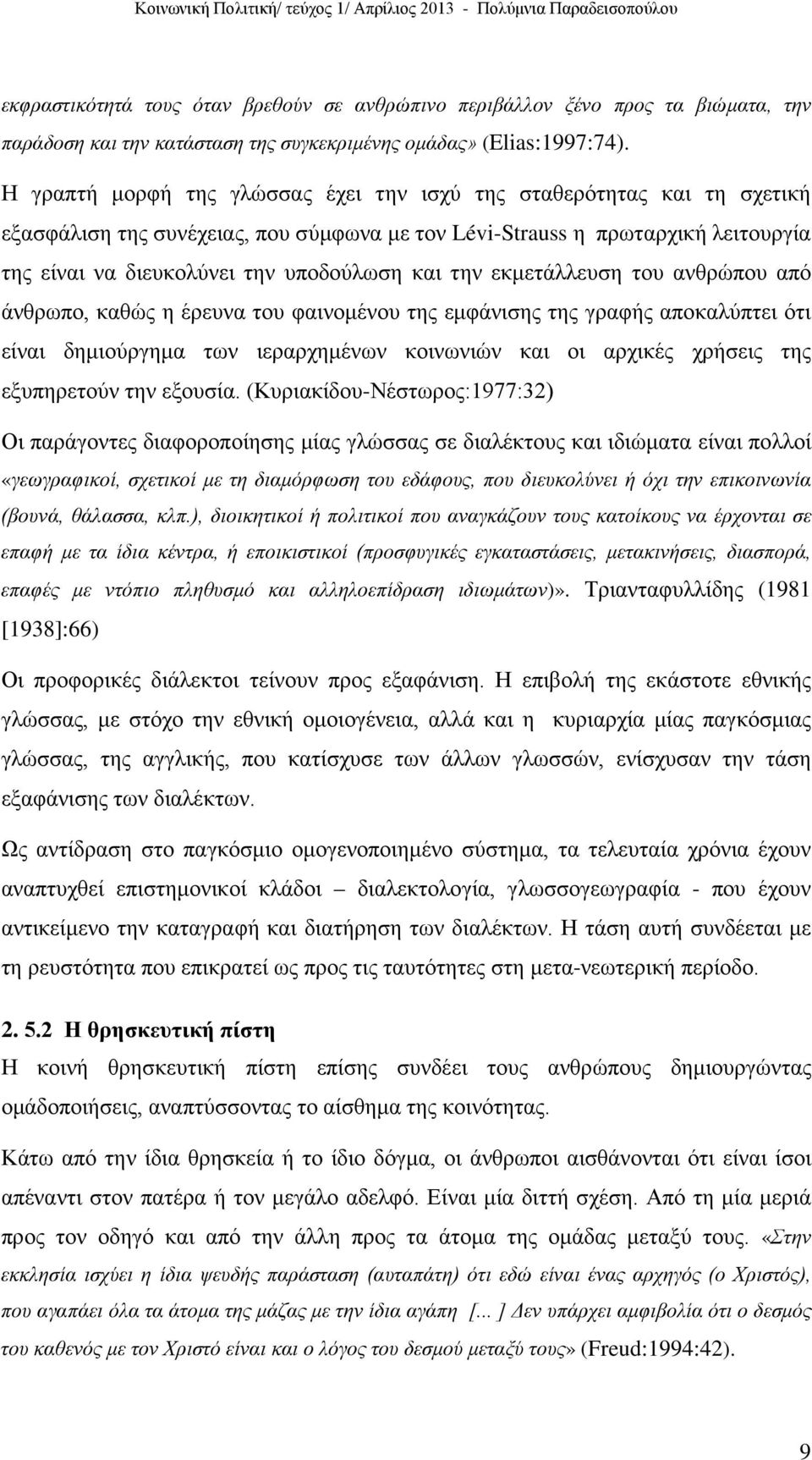 την εκμετάλλευση του ανθρώπου από άνθρωπο, καθώς η έρευνα του φαινομένου της εμφάνισης της γραφής αποκαλύπτει ότι είναι δημιούργημα των ιεραρχημένων κοινωνιών και οι αρχικές χρήσεις της εξυπηρετούν