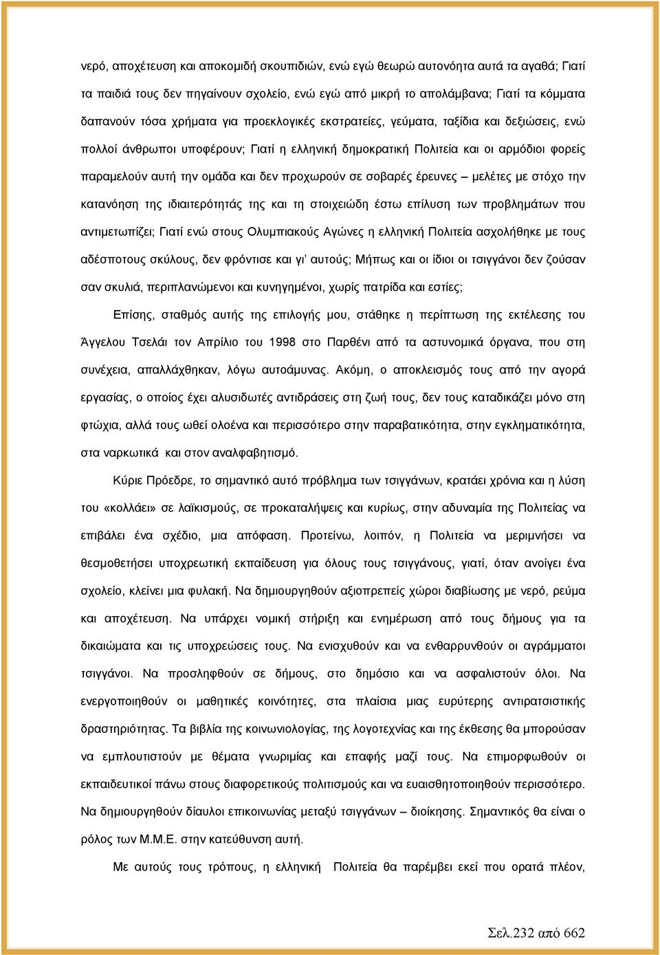 σε σοβαρές έρευνες μελέτες με στόχο την κατανόηση της ιδιαιτερότητάς της και τη στοιχειώδη έστω επίλυση των προβλημάτων που αντιμετωπίζει; Γιατί ενώ στους Ολυμπιακούς Αγώνες η ελληνική Πολιτεία