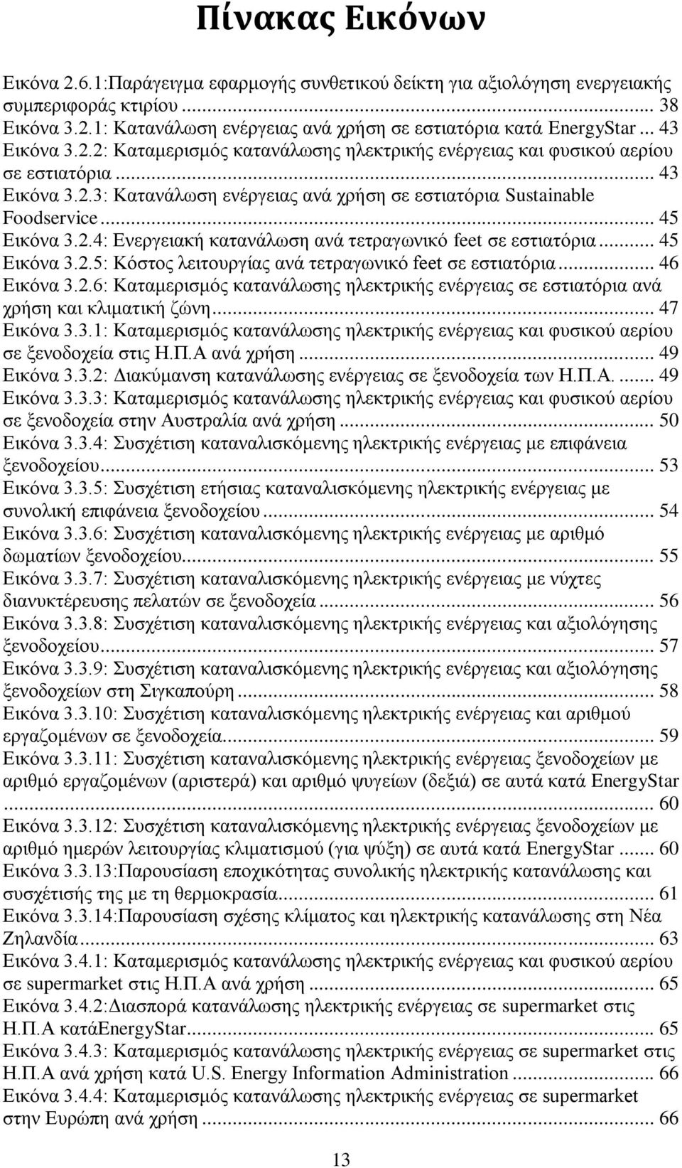 .. 45 Εικόνα 3.2.4: Ενεργειακή κατανάλωση ανά τετραγωνικό feet σε εστιατόρια... 45 Εικόνα 3.2.5: Κόστος λειτουργίας ανά τετραγωνικό feet σε εστιατόρια... 46 Εικόνα 3.2.6: Καταμερισμός κατανάλωσης ηλεκτρικής ενέργειας σε εστιατόρια ανά χρήση και κλιματική ζώνη.