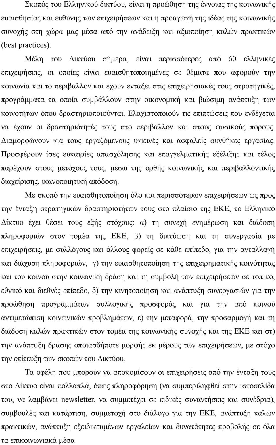 Μέλη του Δικτύου σήμερα, είναι περισσότερες από 60 ελληνικές επιχειρήσεις, οι οποίες είναι ευαισθητοποιημένες σε θέματα που αφορούν την κοινωνία και το περιβάλλον και έχουν εντάξει στις