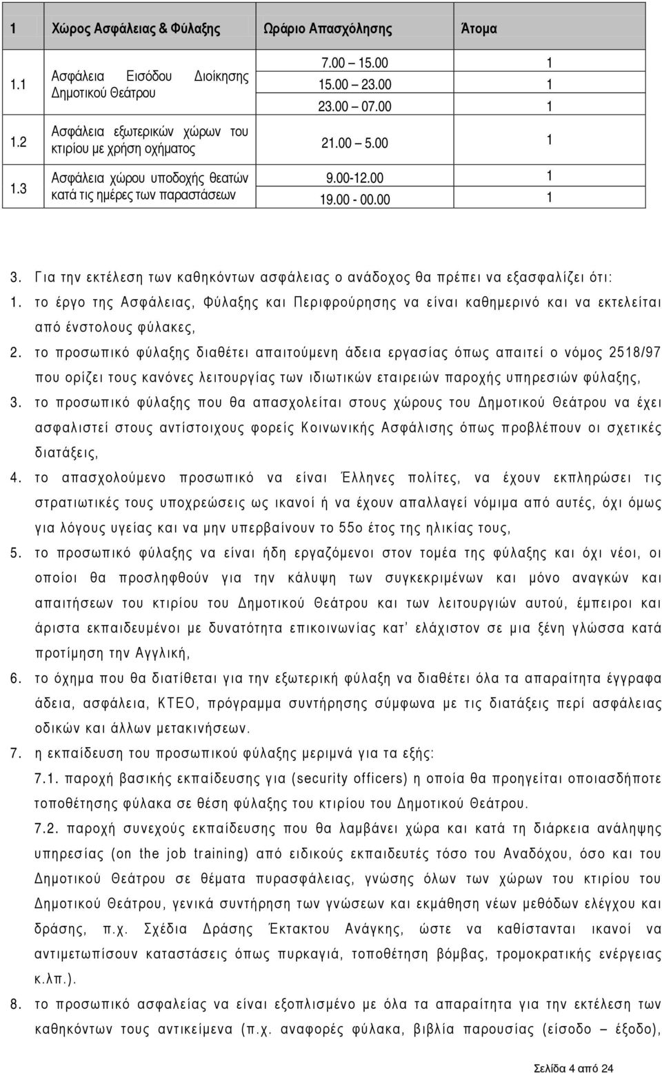 Για την εκτέλεση των καθηκόντων ασφάλειας ο ανάδοχος θα πρέπει να εξασφαλίζει ότι: 1. τ ο έργο της Ασφάλειας, Φύλαξης και Περιφρούρησης να είναι καθημερινό και να εκτελείται από ένστολους φύλακες, 2.