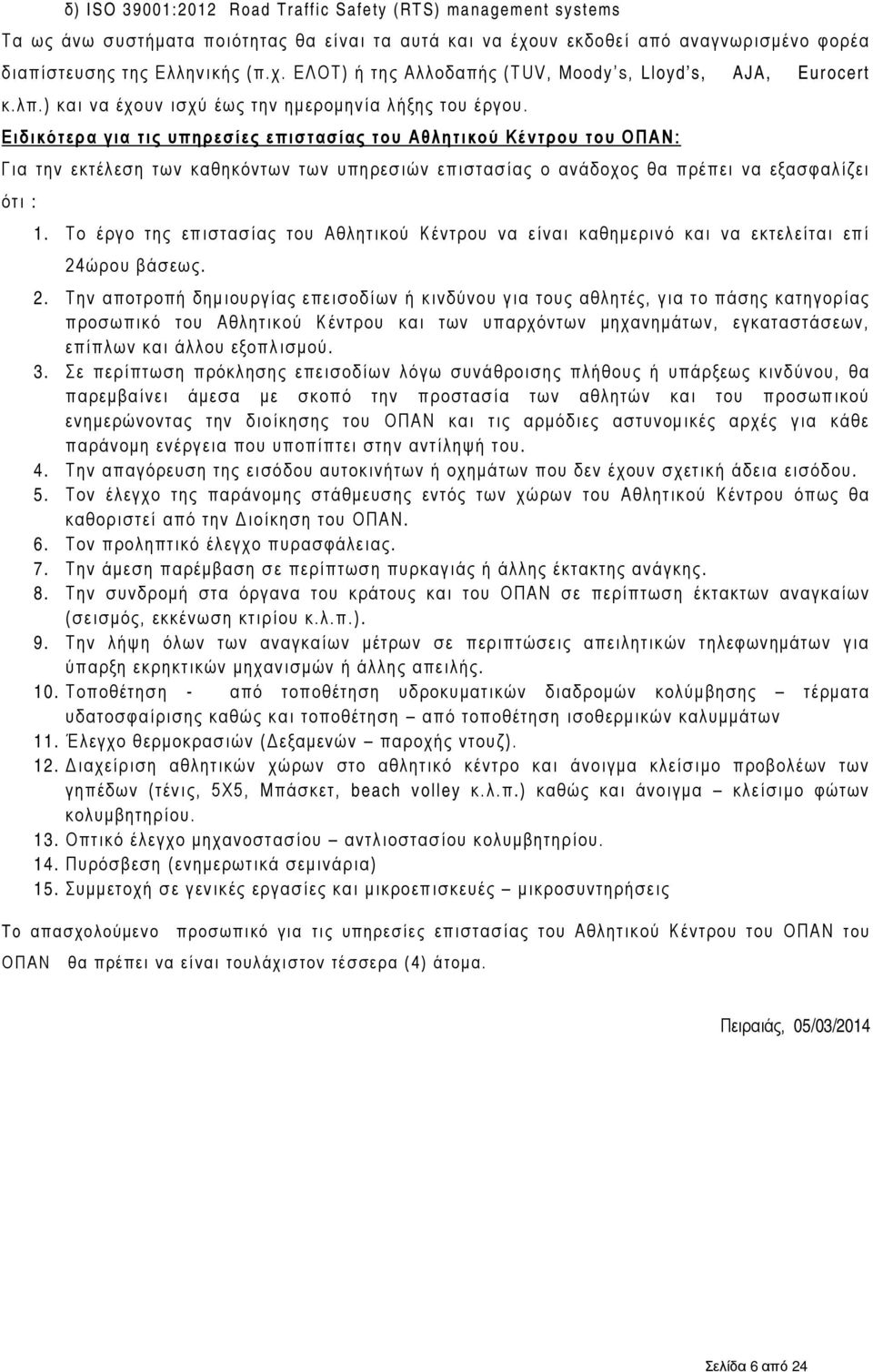 Ειδικότερα για τις υπηρεσίες επιστασίας του Αθλητικού Κέντρου του ΟΠΑΝ: Για την εκτέλεση των καθηκόντων των υπηρεσιών επιστασίας ο ανάδοχος θα πρέπει να εξασφαλίζει ότι : 1.