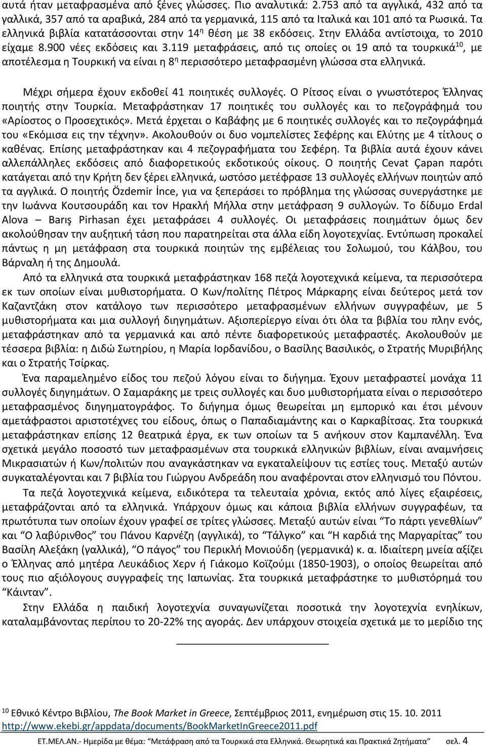 119 μεταφράσεις, από τις οποίες οι 19 από τα τουρκικά 10, με αποτέλεσμα η Τουρκική να είναι η 8 η περισσότερο μεταφρασμένη γλώσσα στα ελληνικά. Μέχρι σήμερα έχουν εκδοθεί 41 ποιητικές συλλογές.