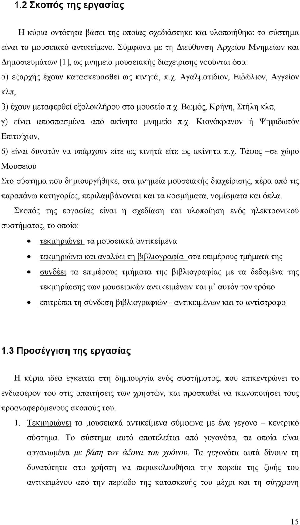 χ. Βωμός, Κρήνη, Στήλη κλπ, γ) είναι αποσπασμένα από ακίνητο μνημείο π.χ. Κιονόκρανον ή Ψηφιδωτόν Επιτοίχιον, δ) είναι δυνατόν να υπάρχουν είτε ως κινητά είτε ως ακίνητα π.χ. Τάφος σε χώρο Μουσείου Στο σύστημα που δημιουργήθηκε, στα μνημεία μουσειακής διαχείρισης, πέρα από τις παραπάνω κατηγορίες, περιλαμβάνονται και τα κοσμήματα, νομίσματα και όπλα.