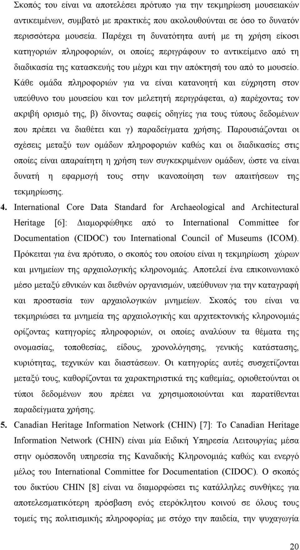 Κάθε ομάδα πληροφοριών για να είναι κατανοητή και εύχρηστη στον υπεύθυνο του μουσείου και τον μελετητή περιγράφεται, α) παρέχοντας τον ακριβή ορισμό της, β) δίνοντας σαφείς οδηγίες για τους τύπους