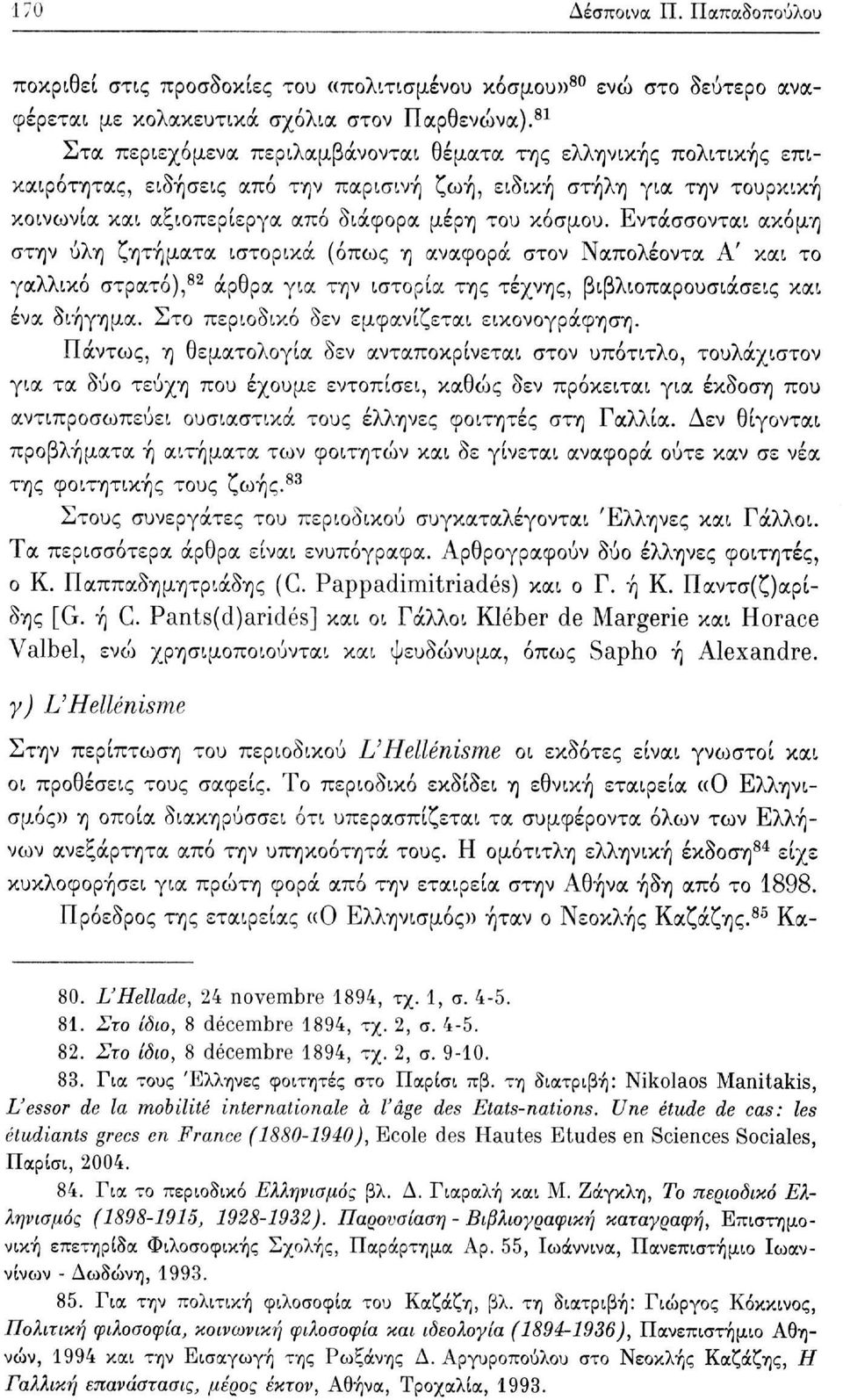 Εντάσσονται ακόμη στην ύλη ζητήματα ιστορικά (όπως η αναφορά στον Ναπολέοντα Α' και το γαλλικό στρατό), 82 άρθρα για την ιστορία της τέχνης, βιβλιοπαρουσιάσεις και ένα διήγημα.