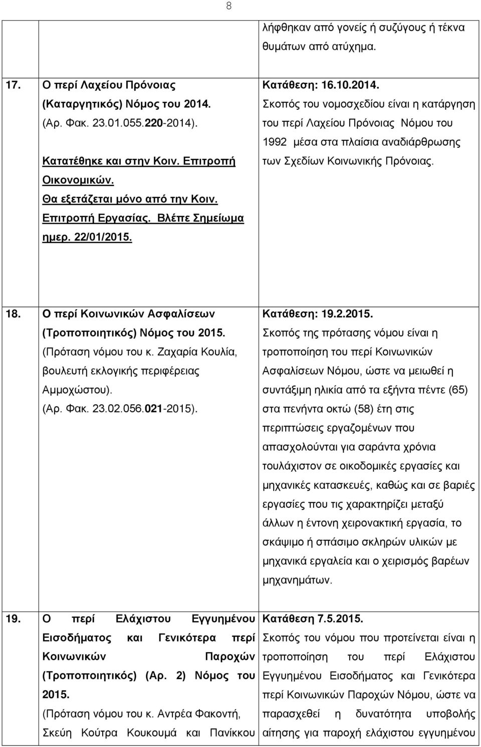 Σκοπός του νομοσχεδίου είναι η κατάργηση του περί Λαχείου Πρόνοιας Νόμου του 1992 μέσα στα πλαίσια αναδιάρθρωσης των Σχεδίων Κοινωνικής Πρόνοιας. 18.