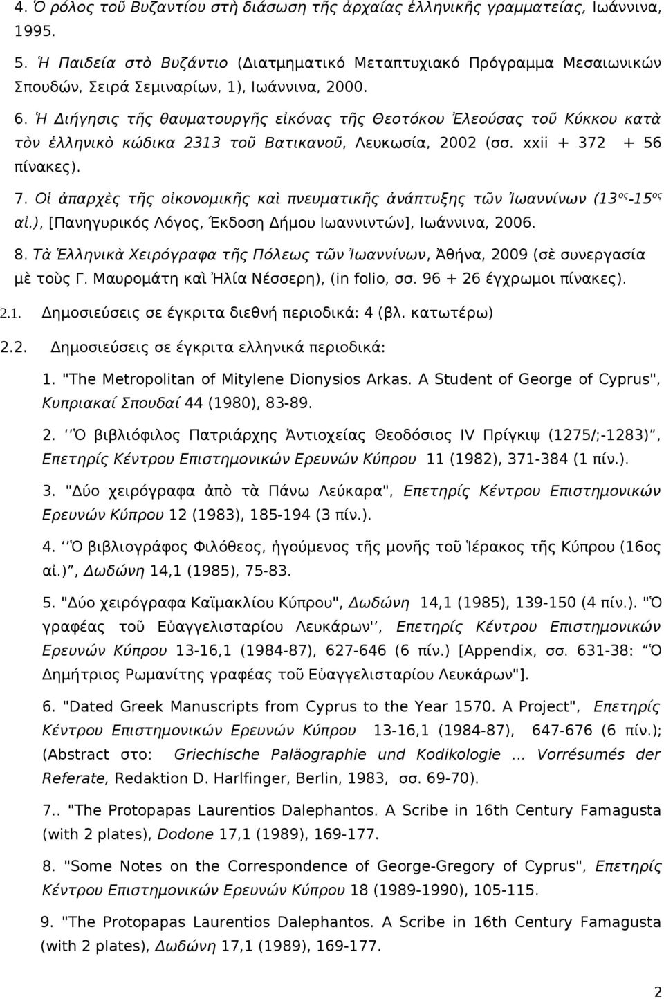 Ἡ Διήγησις τῆς θαυματουργῆς εἰκόνας τῆς Θεοτόκου Ἐλεούσας τοῦ Kύκκου κατὰ τὸν ἑλληνικὸ κώδικα 2313 τοῦ Bατικανοῦ, Λευκωσία, 2002 (σσ. xxii + 372 + 56 πίνακες). 7.