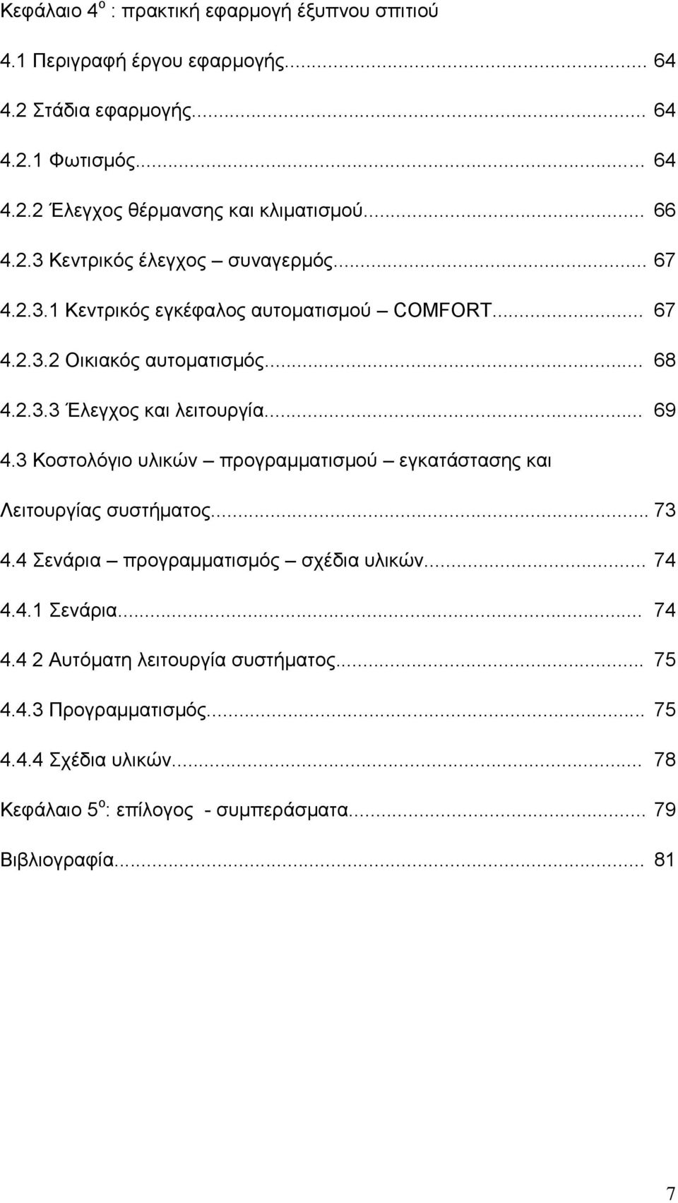 .. 69 4.3 Κοστολόγιο υλικών προγραμματισμού εγκατάστασης και Λειτουργίας συστήματος... 73 4.4 Σενάρια προγραμματισμός σχέδια υλικών... 74 4.