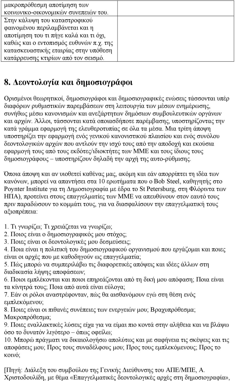 Δεοντολογία και δημοσιογράφοι Ορισμένοι θεωρητικοί, δημοσιογράφοι και δημοσιογραφικές ενώσεις τάσσονται υπέρ διαφόρων ρυθμιστικών παρεμβάσεων στη λειτουργία των μέσων ενημέρωσης, συνήθως μέσω