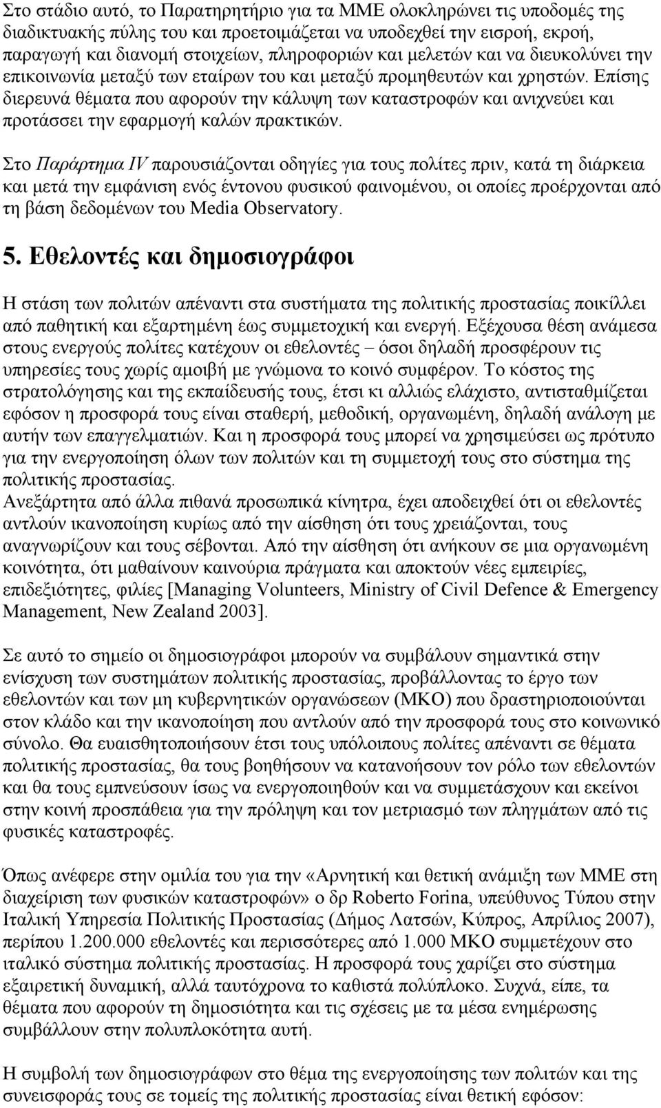 Επίσης διερευνά θέματα που αφορούν την κάλυψη των καταστροφών και ανιχνεύει και προτάσσει την εφαρμογή καλών πρακτικών.