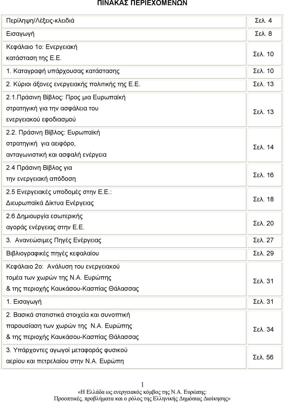 4 Πράσινη Βίβλος για την ενεργειακή απόδοση 2.5 Ενεργειακές υποδομές στην Ε.Ε.: Διευρωπαϊκά Δίκτυα Ενέργειας 2.6 Δημιουργία εσωτερικής αγοράς ενέργειας στην Ε.Ε. Σελ. 13 Σελ. 14 Σελ. 16 Σελ. 18 Σελ.