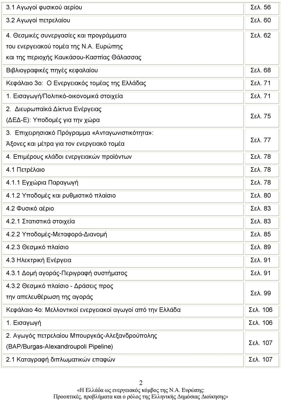 Διευρωπαϊκά Δίκτυα Ενέργειας (ΔΕΔ-Ε): Υποδομές για την χώρα 3. Επιχειρησιακό Πρόγραμμα «Ανταγωνιστικότητα»: Άξονες και μέτρα για τον ενεργειακό τομέα Σελ. 75 Σελ. 77 4.