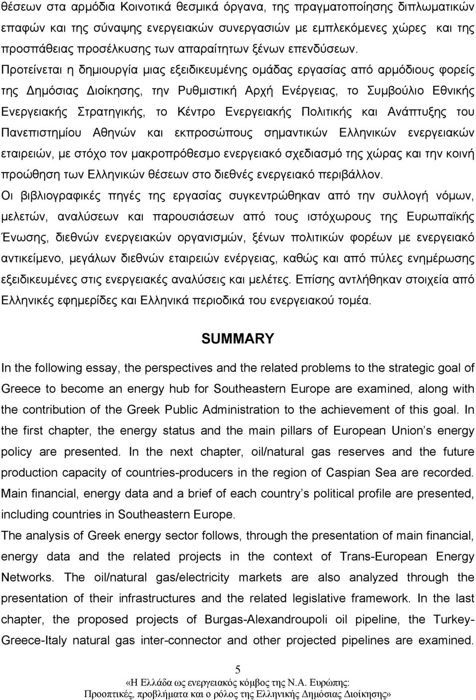 Προτείνεται η δημιουργία μιας εξειδικευμένης ομάδας εργασίας από αρμόδιους φορείς της Δημόσιας Διοίκησης, την Ρυθμιστική Αρχή Ενέργειας, το Συμβούλιο Εθνικής Ενεργειακής Στρατηγικής, το Κέντρο