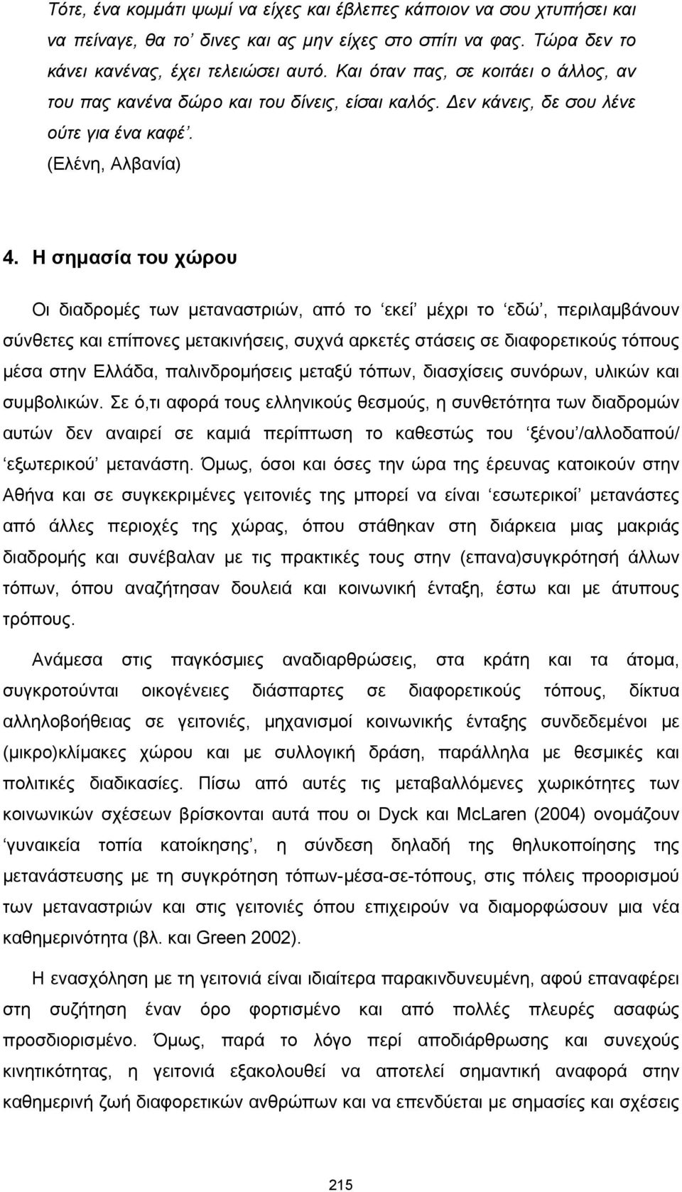 Η σημασία του χώρου Οι διαδρομές των μεταναστριών, από το εκεί μέχρι το εδώ, περιλαμβάνουν σύνθετες και επίπονες μετακινήσεις, συχνά αρκετές στάσεις σε διαφορετικούς τόπους μέσα στην Ελλάδα,