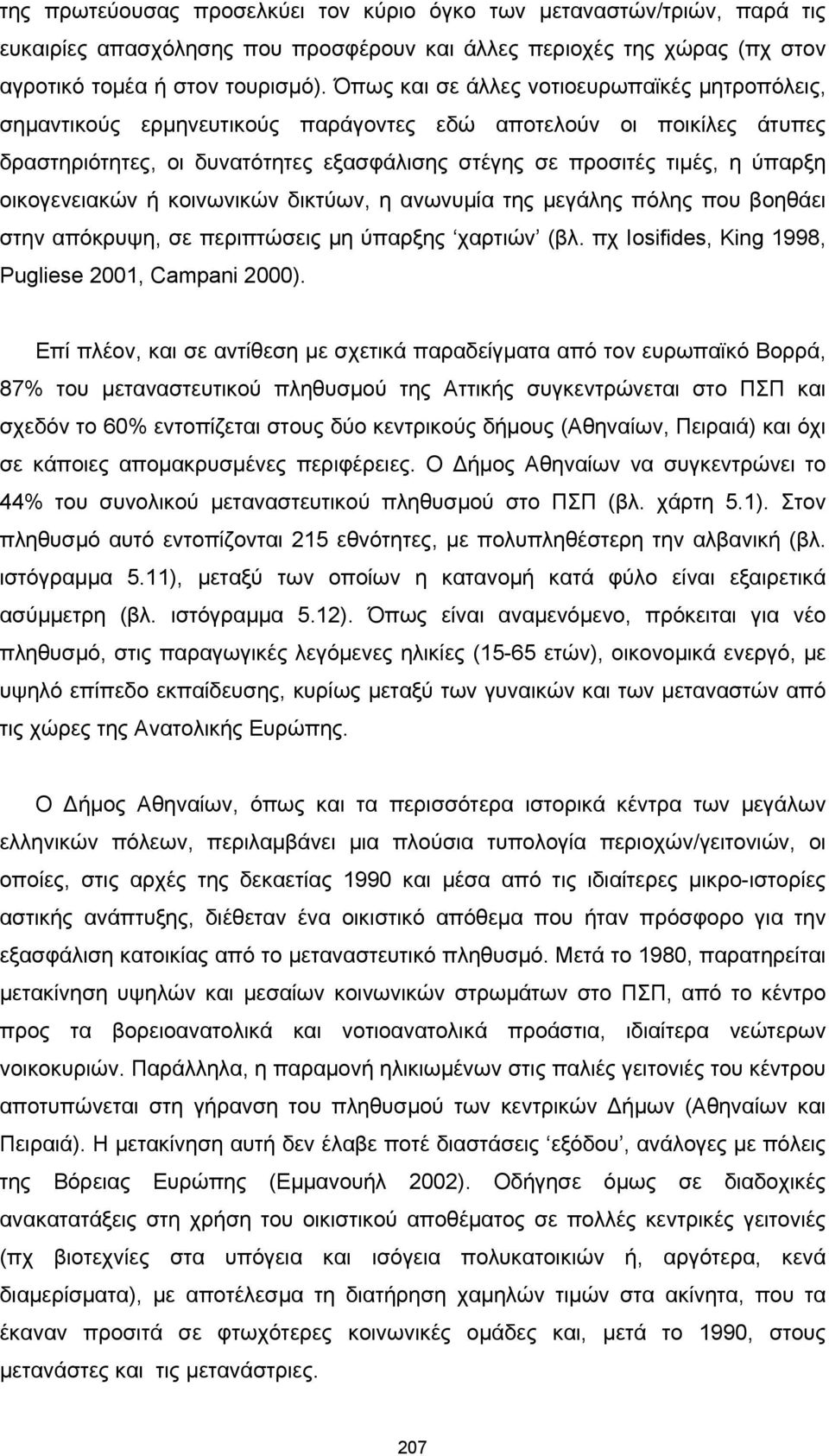 οικογενειακών ή κοινωνικών δικτύων, η ανωνυμία της μεγάλης πόλης που βοηθάει στην απόκρυψη, σε περιπτώσεις μη ύπαρξης χαρτιών (βλ. πχ Iosifides, King 1998, Pugliese 2001, Campani 2000).