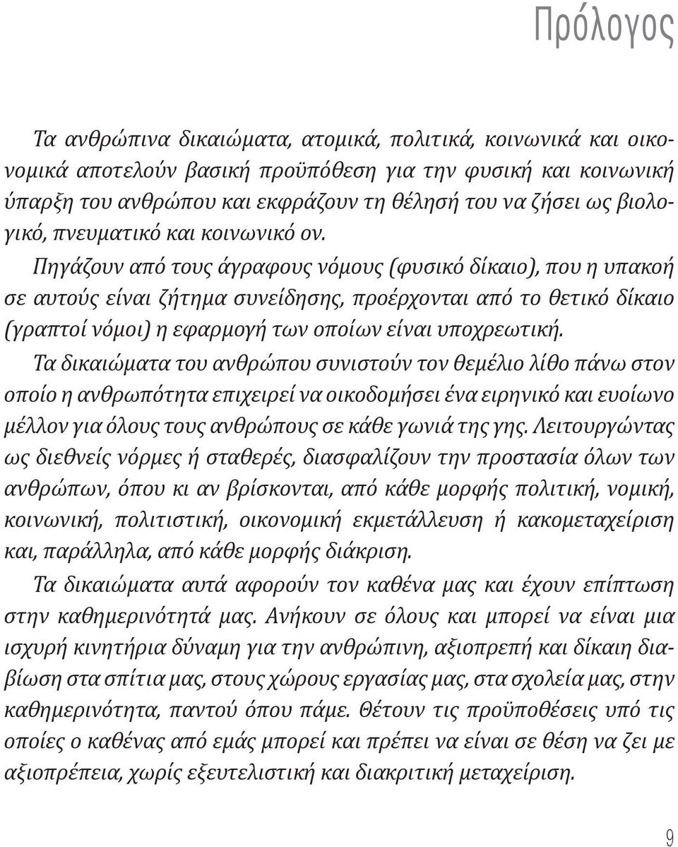 Πηγάζουν από τους άγραφους νόμους (φυσικό δίκαιο), που η υπακοή σε αυτούς είναι ζήτημα συνείδησης, προέρχονται από το θετικό δίκαιο (γραπτοί νόμοι) η εφαρμογή των οποίων είναι υποχρεωτική.