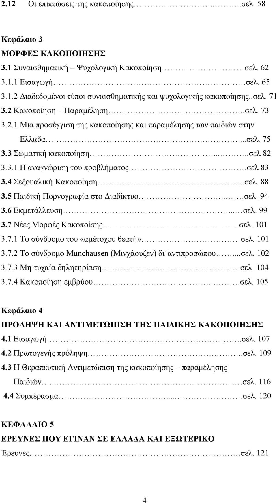 σελ 83 3.4 Σεξουαλική Κακοποίηση...σελ. 88 3.5 Παιδική Πορνογραφία στο Διαδίκτυο...σελ. 94 3.6 Εκμετάλλευση... σελ. 99 3.7 Νέες Μορφές Κακοποίσης..σελ. 101 3.7.1 Το σύνδρομο του «αμέτοχου θεατή» σελ.