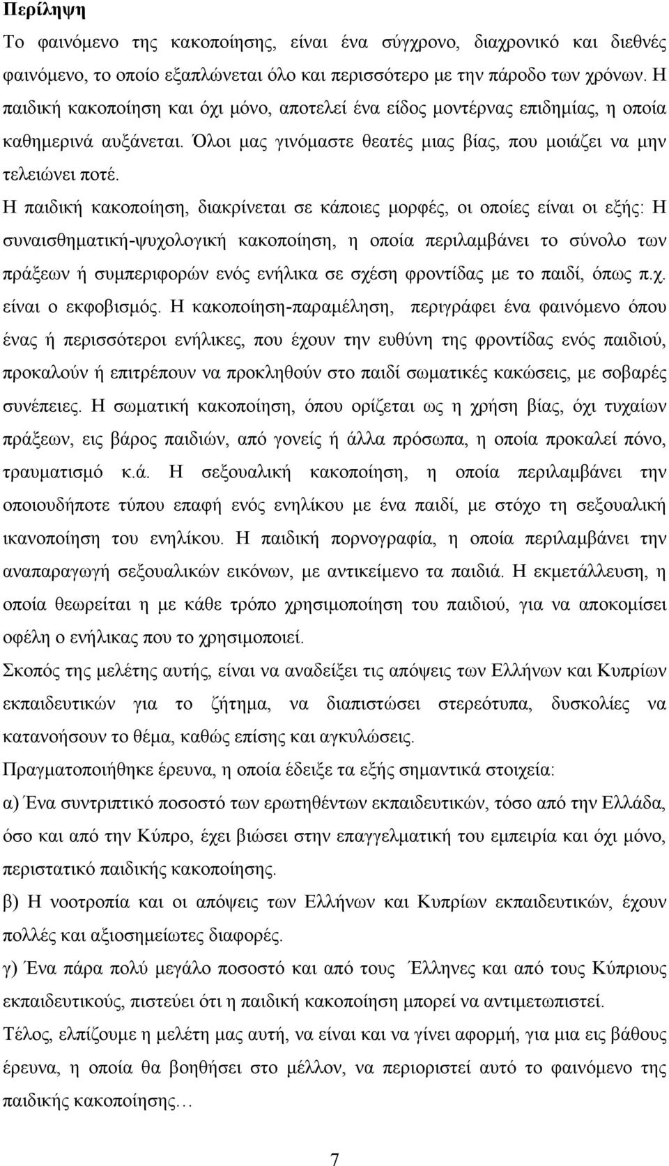 Η παιδική κακοποίηση, διακρίνεται σε κάποιες μορφές, οι οποίες είναι οι εξής: Η συναισθηματική-ψυχολογική κακοποίηση, η οποία περιλαμβάνει το σύνολο των πράξεων ή συμπεριφορών ενός ενήλικα σε σχέση