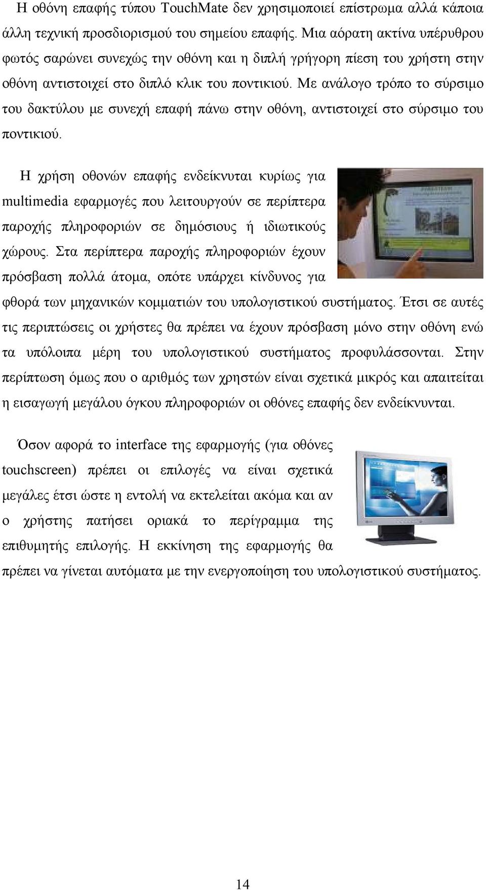 Με ανάλογο τρόπο το σύρσιμο του δακτύλου με συνεχή επαφή πάνω στην οθόνη, αντιστοιχεί στο σύρσιμο του ποντικιού.