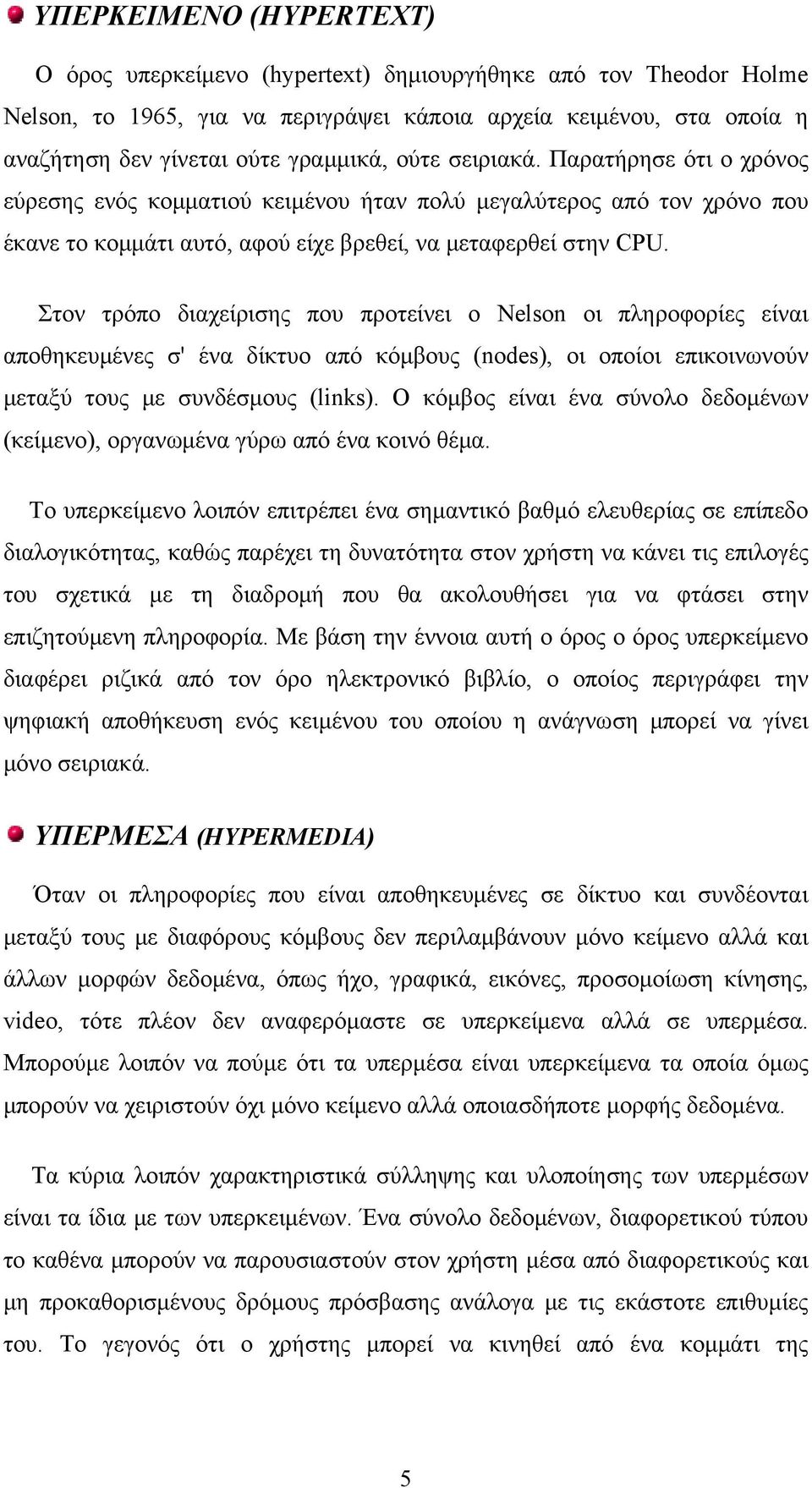 Στον τρόπο διαχείρισης που προτείνει ο Nelson οι πληροφορίες είναι αποθηκευμένες σ' ένα δίκτυο από κόμβους (nodes), οι οποίοι επικοινωνούν μεταξύ τους με συνδέσμους (links).