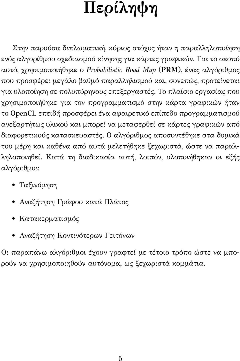 Το πλαίσιο εργασίας που χρησιμοποιήθηκε για τον προγραμματισμό στην κάρτα γραφικών ήταν το OpenCL επειδή προσφέρει ένα αφαιρετικό επίπεδο προγραμματισμού ανεξαρτήτως υλικού και μπορεί να μεταφερθεί